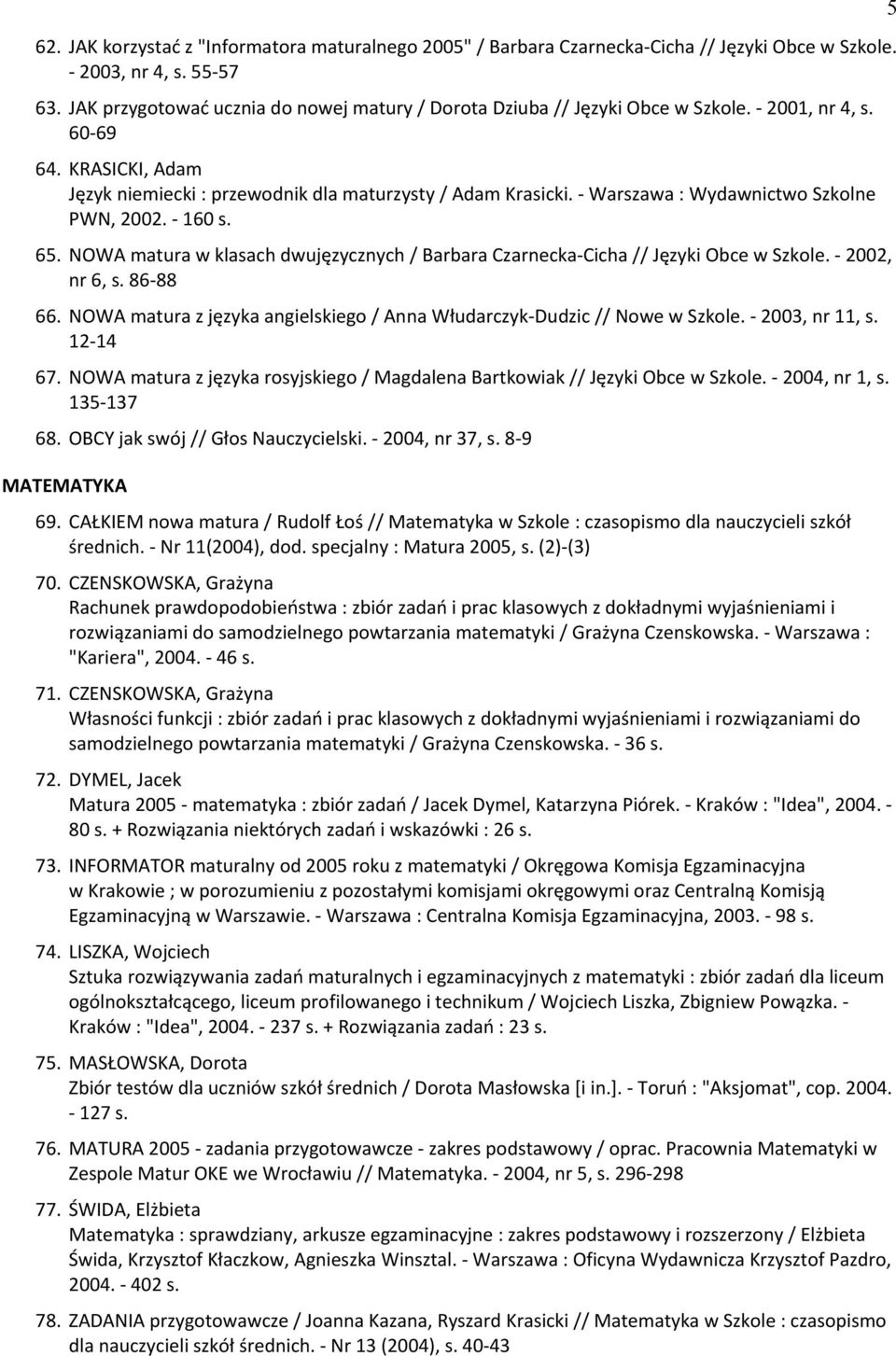 - Warszawa : Wydawnictwo Szkolne PWN, 2002. - 160 s. 65. NOWA matura w klasach dwujęzycznych / Barbara Czarnecka-Cicha // Języki Obce w Szkole. - 2002, nr 6, s. 86-88 66.