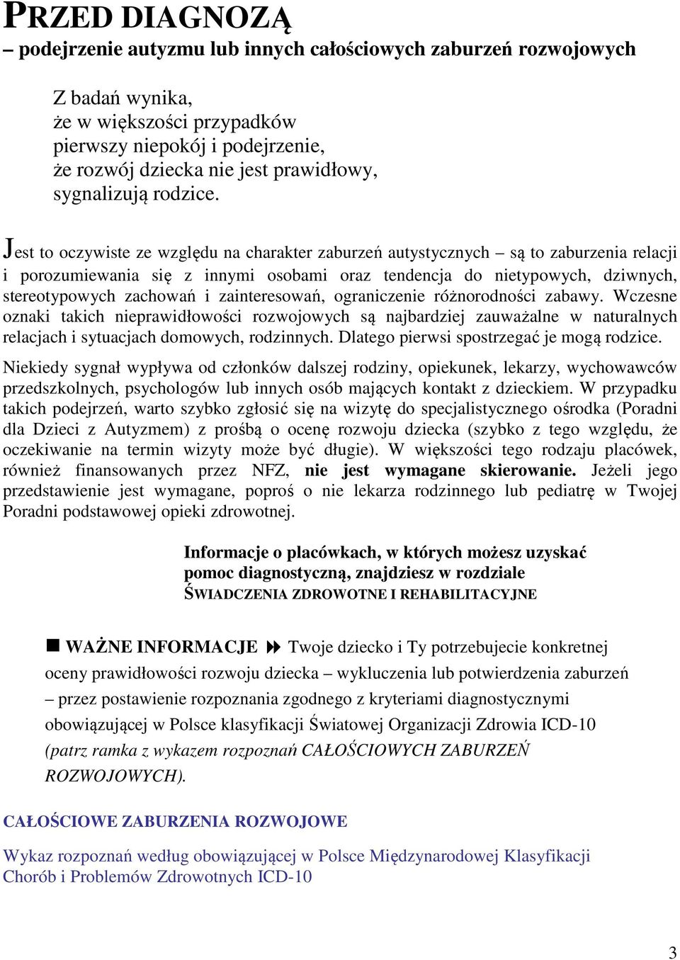 Jest to oczywiste ze względu na charakter zaburzeń autystycznych są to zaburzenia relacji i porozumiewania się z innymi osobami oraz tendencja do nietypowych, dziwnych, stereotypowych zachowań i