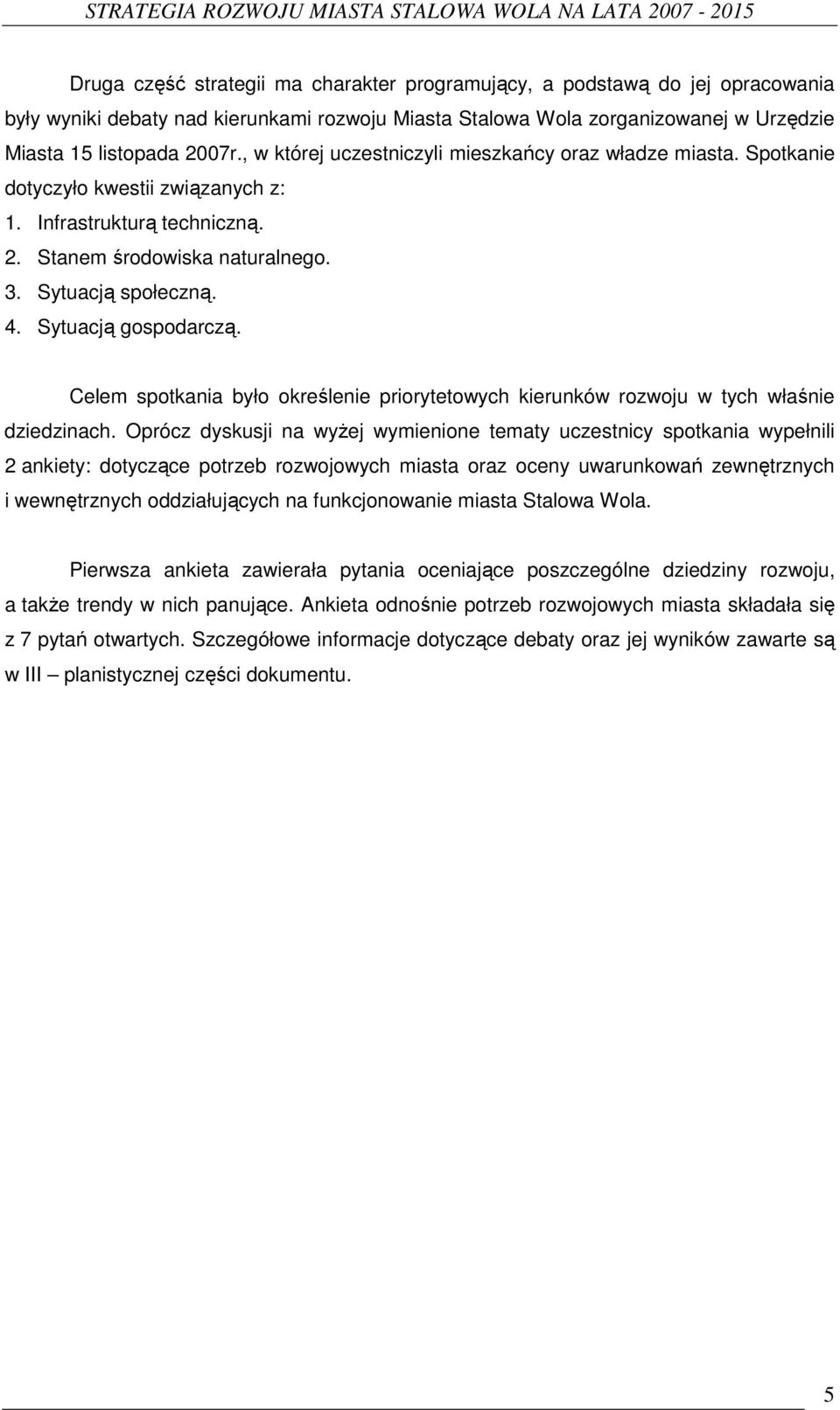 Sytuacją gospodarczą. Celem spotkania było określenie priorytetowych kierunków rozwoju w tych właśnie dziedzinach.