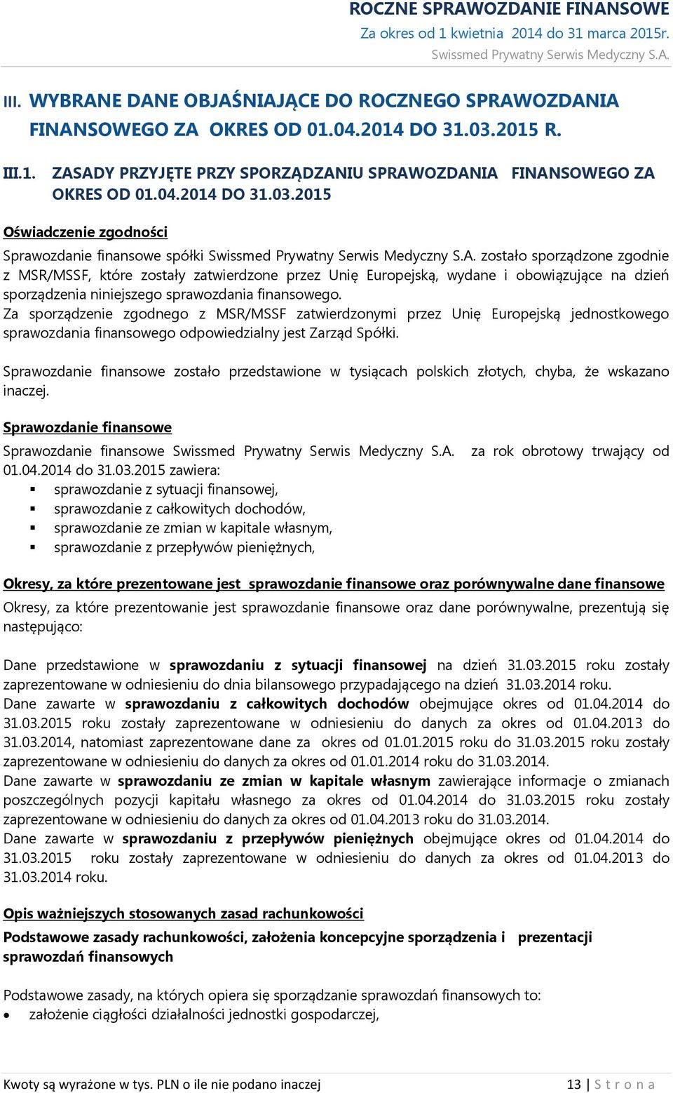 2015 Oświadczenie zgodności Sprawozdanie finansowe spółki zostało sporządzone zgodnie z MSR/MSSF, które zostały zatwierdzone przez Unię Europejską, wydane i obowiązujące na dzień sporządzenia