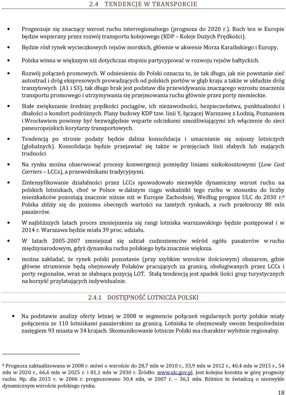 Będzie rósł rynek wycieczkowych rejsów morskich, głównie w akwenie Morza Karaibskiego i Europy, Polska winna w większym niż dotychczas stopniu partycypować w rozwoju rejsów bałtyckich.