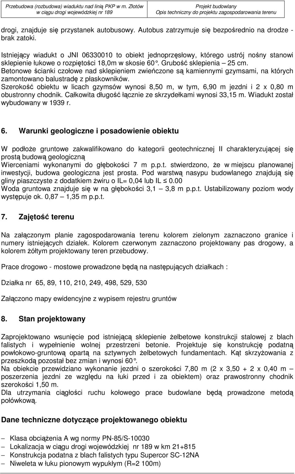 Autobus zatrzymuje się bezpośrednio na drodze - brak zatoki. Istniejący wiadukt o JNI 06330010 to obiekt jednoprzęsłowy, którego ustrój nośny stanowi sklepienie łukowe o rozpiętości 18,0m w skosie 60.