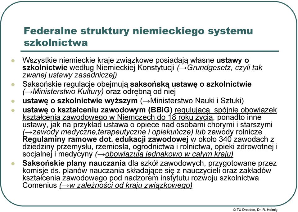 kształceniu zawodowym (BBiG) regulującą spójnie obowiązek kształcenia zawodowego w Niemczech do 18 roku życia, ponadto inne ustawy, jak na przykład ustawa o opiece nad osobami chorymi i starszymi (