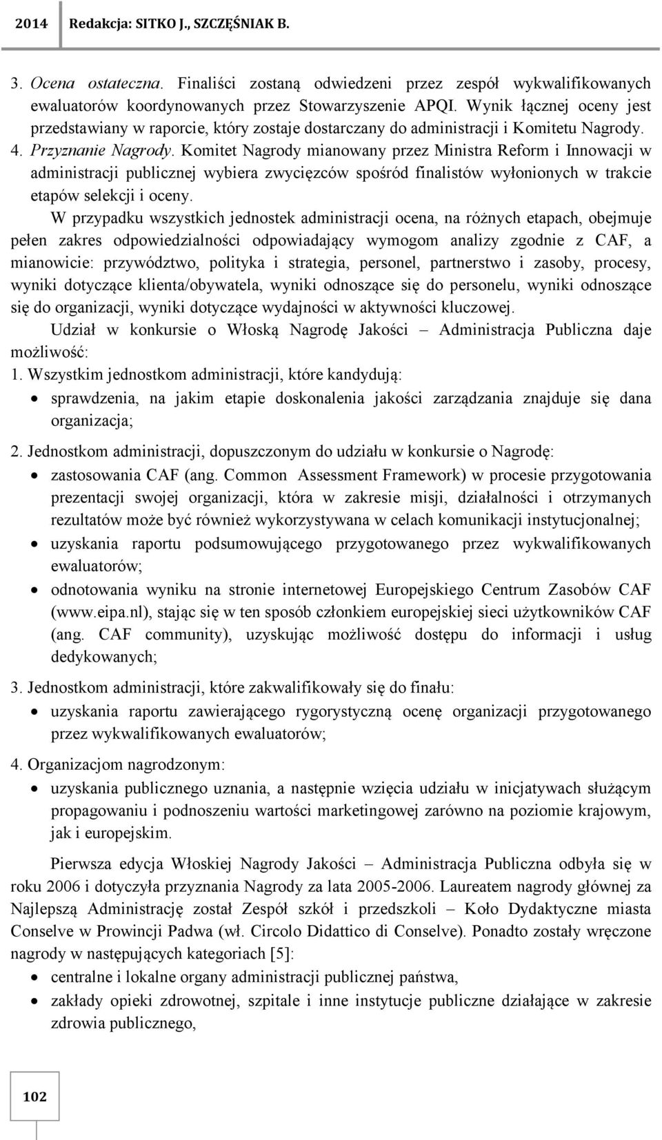 Komitet Nagrody mianowany przez Ministra Reform i Innowacji w administracji publicznej wybiera zwycięzców spośród finalistów wyłonionych w trakcie etapów selekcji i oceny.