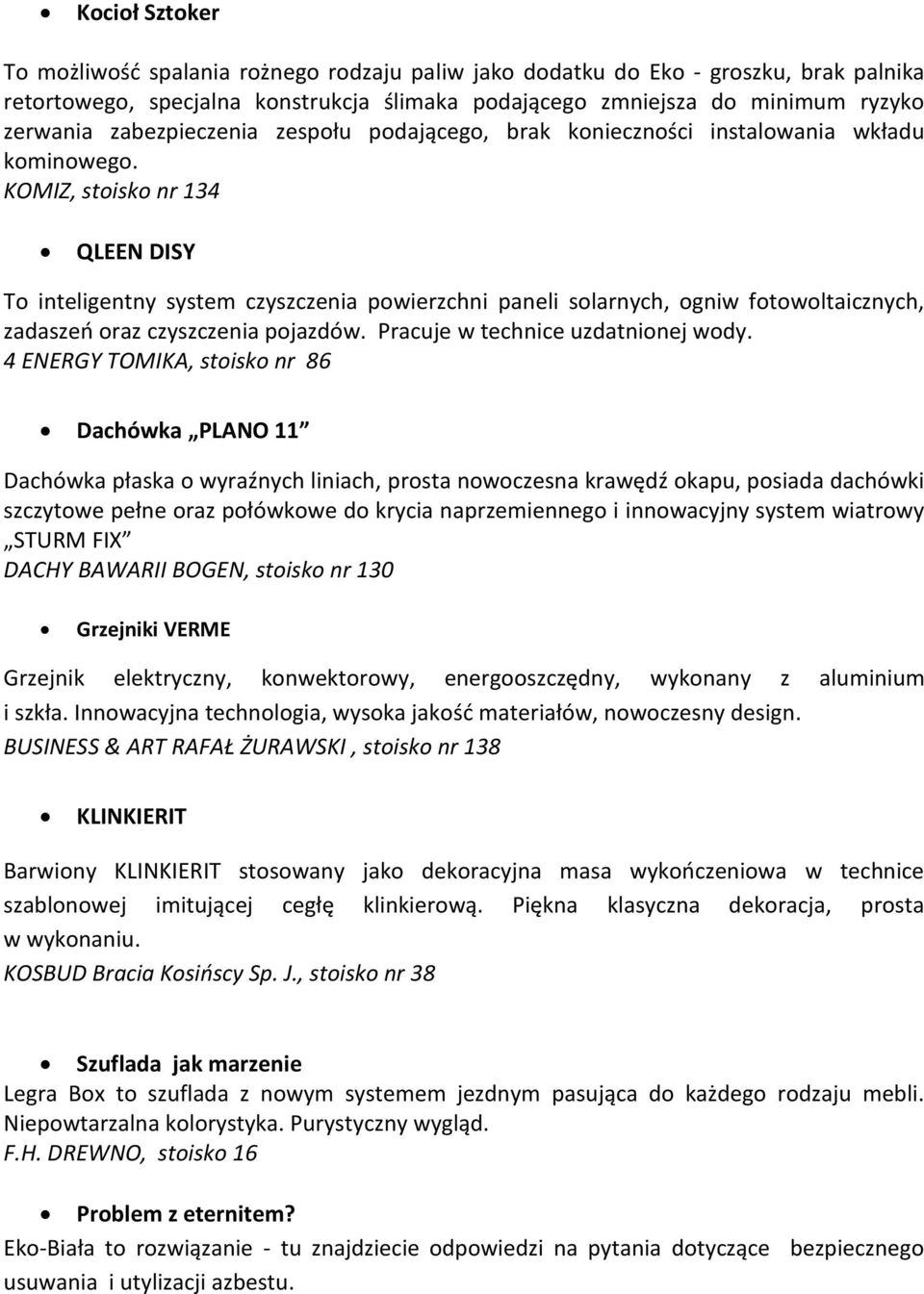 KOMIZ, stoisko nr 134 QLEEN DISY To inteligentny system czyszczenia powierzchni paneli solarnych, ogniw fotowoltaicznych, zadaszeń oraz czyszczenia pojazdów. Pracuje w technice uzdatnionej wody.