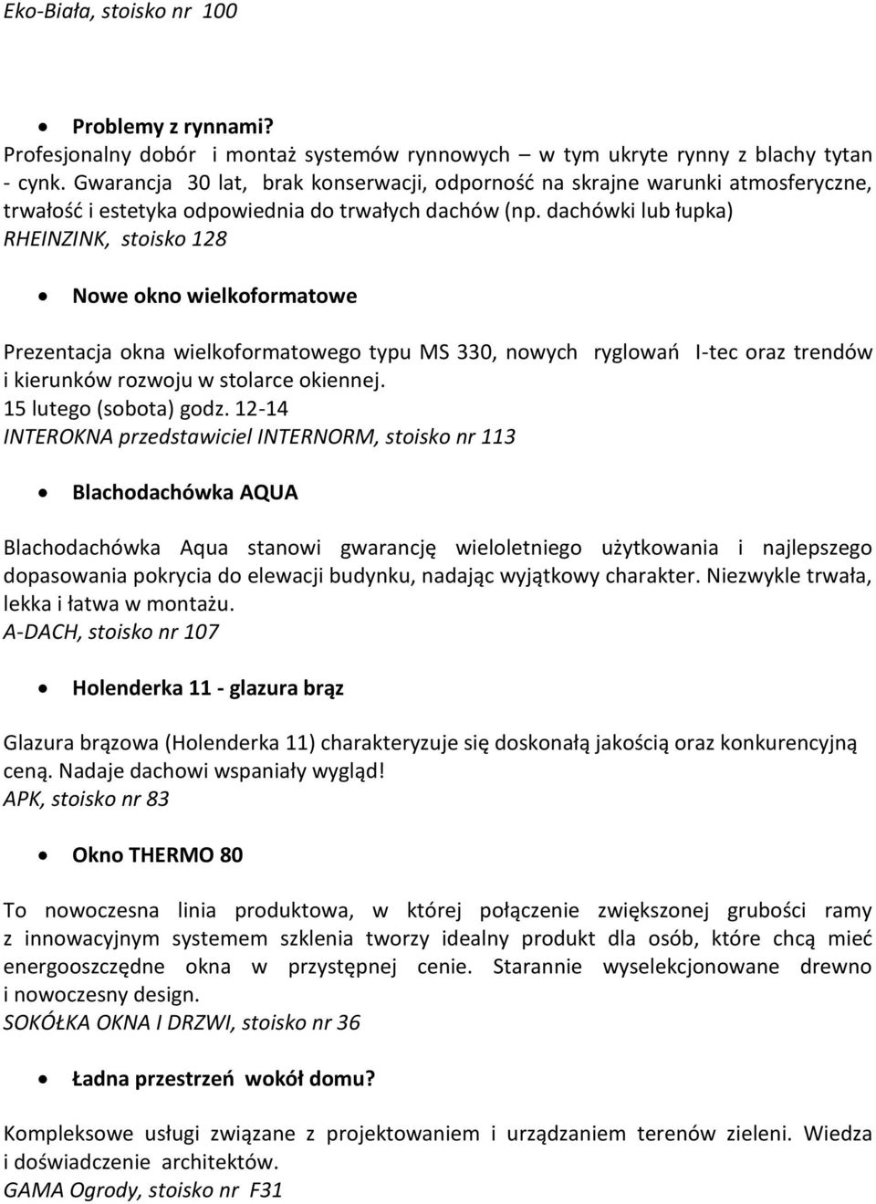 dachówki lub łupka) RHEINZINK, stoisko 128 Nowe okno wielkoformatowe Prezentacja okna wielkoformatowego typu MS 330, nowych ryglowań I-tec oraz trendów i kierunków rozwoju w stolarce okiennej.