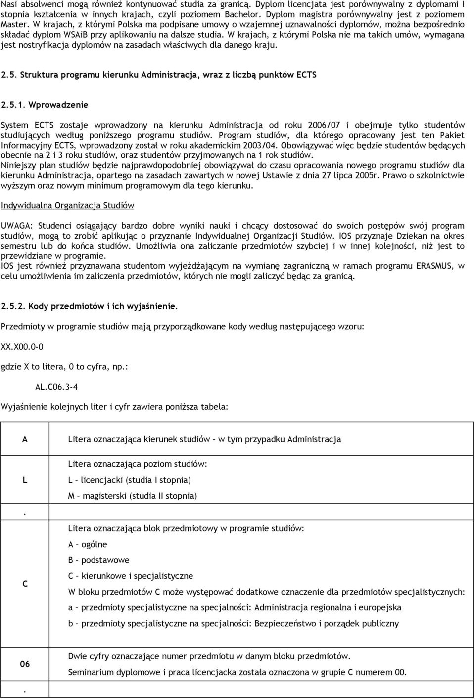 W krajach, z którymi Polska ma podpisane umowy o wzajemnej uznawalności dyplomów, można bezpośrednio składać dyplom WSAiB przy aplikowaniu na dalsze studia.