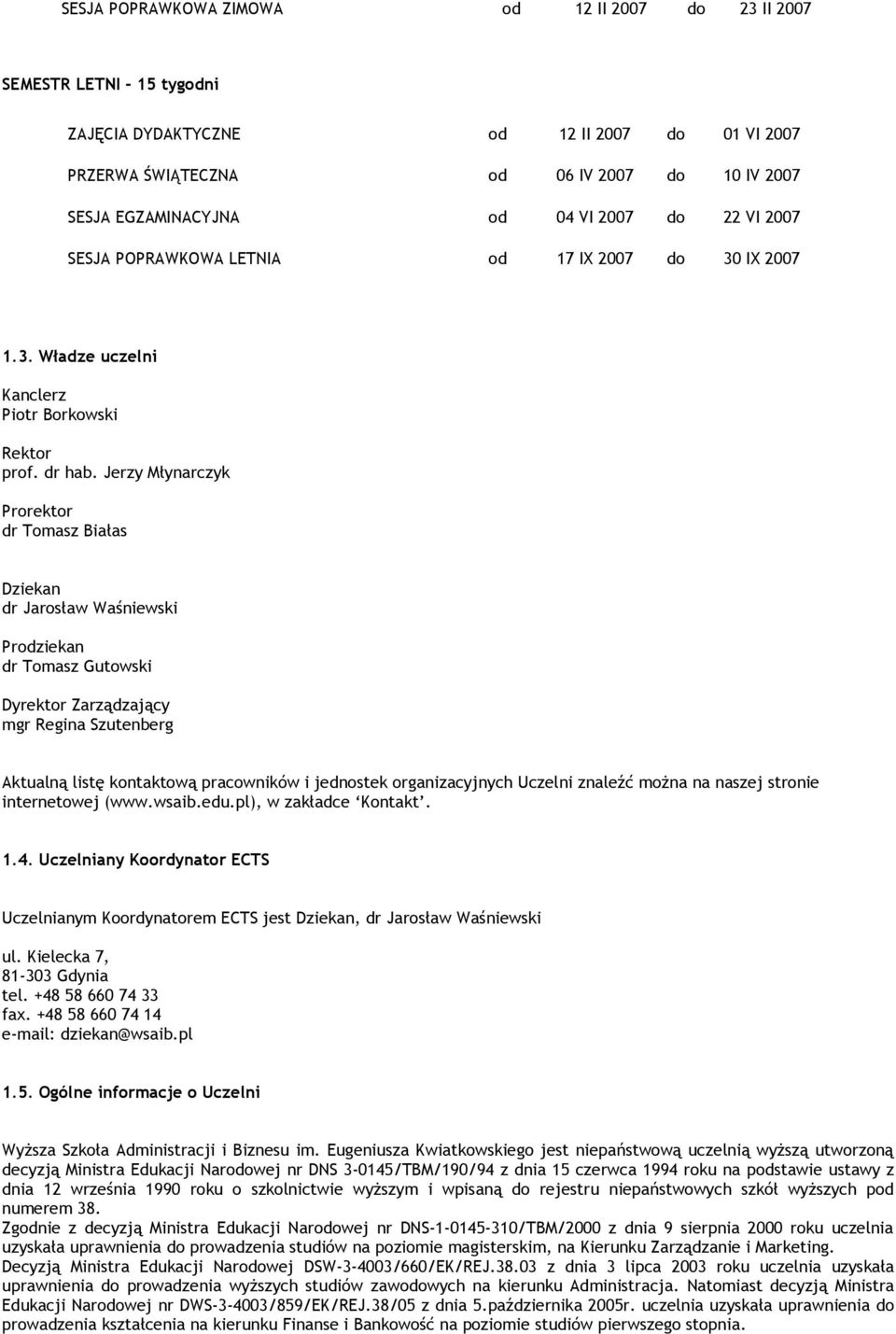 Jerzy Młynarczyk Prorektor dr Tomasz Białas Dziekan dr Jarosław Waśniewski Prodziekan dr Tomasz Gutowski Dyrektor Zarządzający mgr Regina Szutenberg Aktualną listę kontaktową pracowników i jednostek