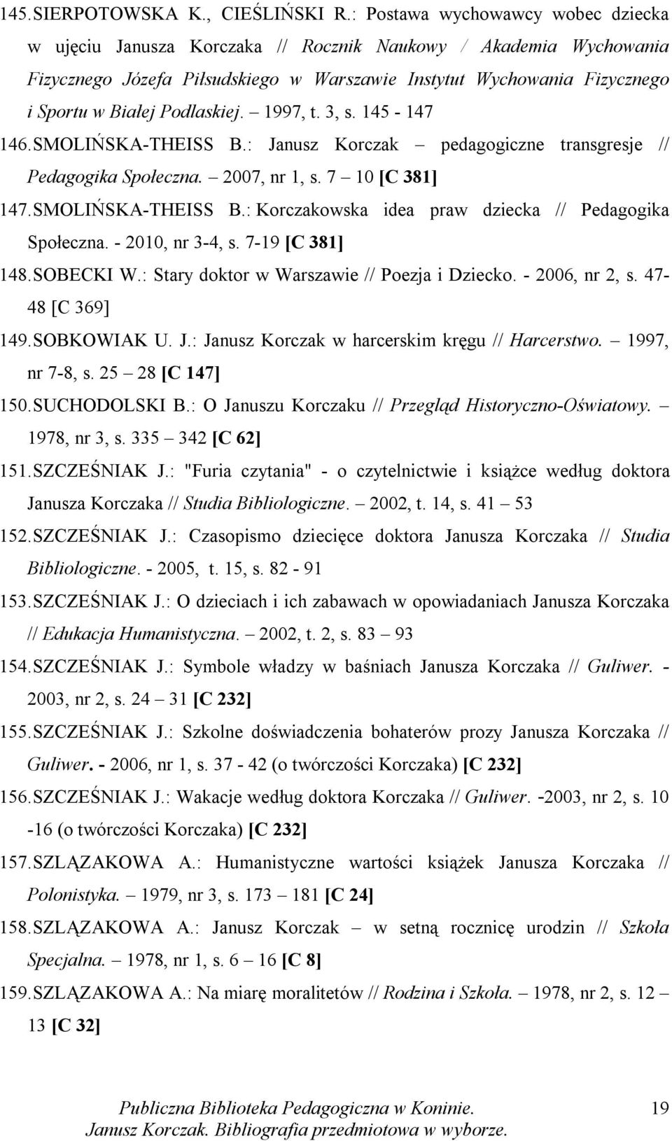 Podlaskiej. 1997, t. 3, s. 145-147 146. SMOLIŃSKA-THEISS B.: Janusz Korczak pedagogiczne transgresje // Pedagogika Społeczna. 2007, nr 1, s. 7 10 [C 381] 147. SMOLIŃSKA-THEISS B.: Korczakowska idea praw dziecka // Pedagogika Społeczna.