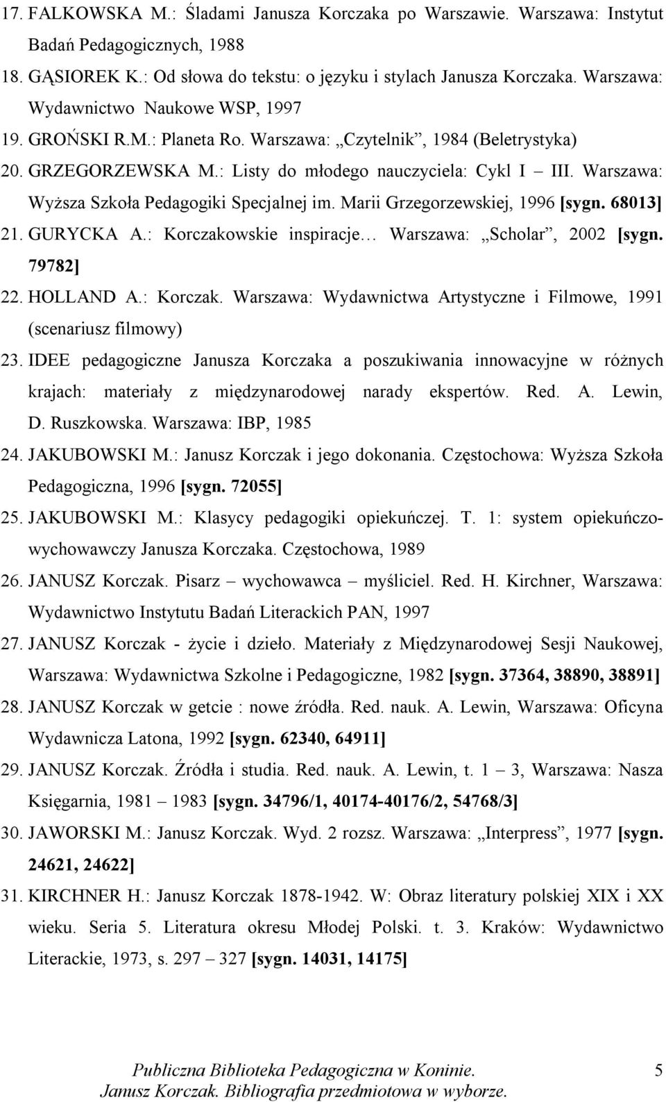 Warszawa: Wyższa Szkoła Pedagogiki Specjalnej im. Marii Grzegorzewskiej, 1996 [sygn. 68013] 21. GURYCKA A.: Korczakowskie inspiracje Warszawa: Scholar, 2002 [sygn. 79782] 22. HOLLAND A.: Korczak. Warszawa: Wydawnictwa Artystyczne i Filmowe, 1991 (scenariusz filmowy) 23.