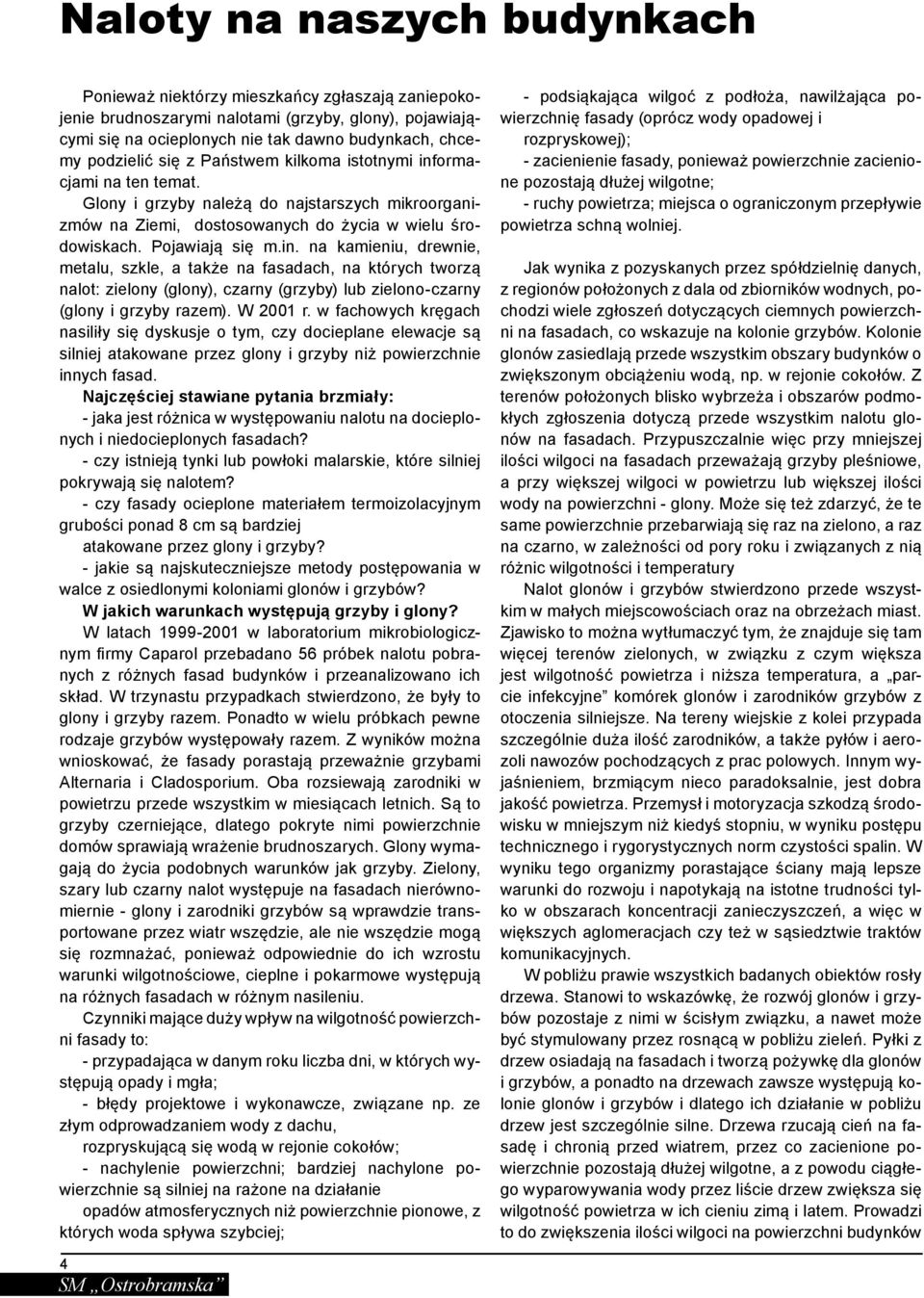 W 2001 r. w fachowych kręgach nasiliły się dyskusje o tym, czy docieplane elewacje są silniej atakowane przez glony i grzyby niż powierzchnie innych fasad.