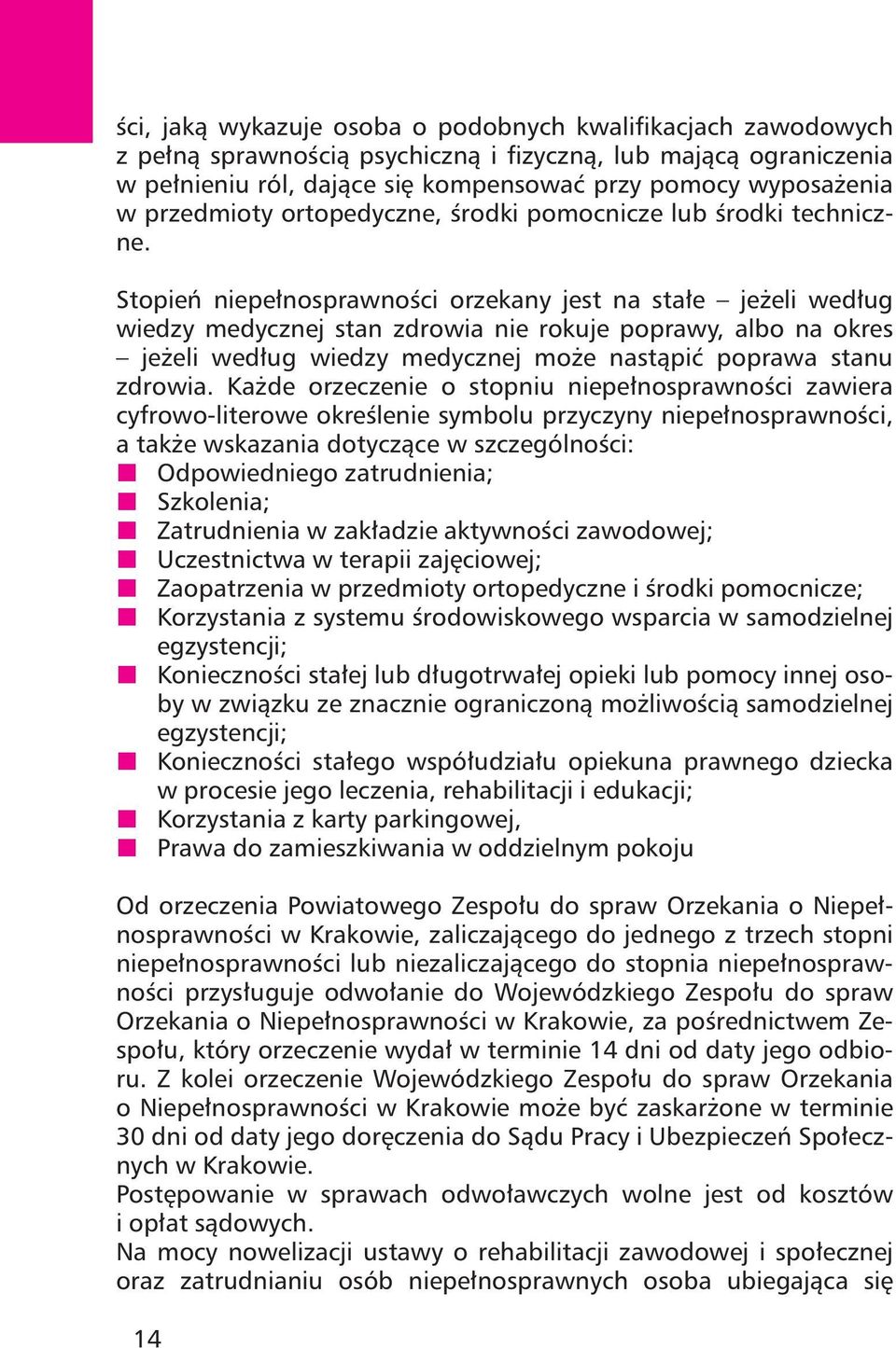 Stopień niepełnosprawności orzekany jest na stałe jeżeli według wiedzy medycznej stan zdrowia nie rokuje poprawy, albo na okres jeżeli według wiedzy medycznej może nastąpić poprawa stanu zdrowia.