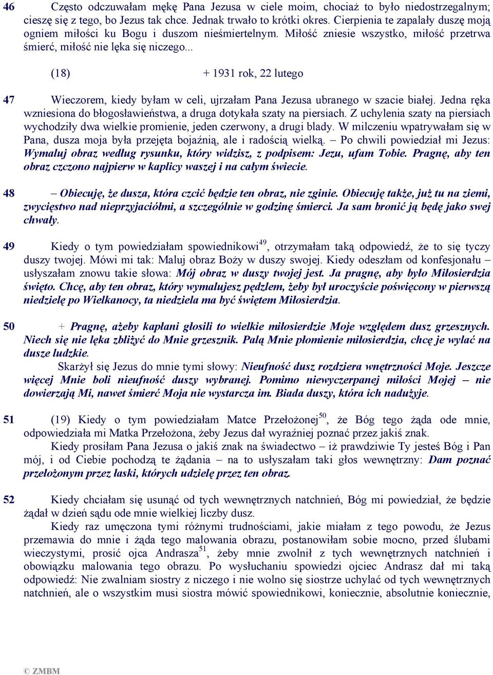 .. (18) + 1931 rok, 22 lutego 47 Wieczorem, kiedy byłam w celi, ujrzałam Pana Jezusa ubranego w szacie białej. Jedna ręka wzniesiona do błogosławieństwa, a druga dotykała szaty na piersiach.