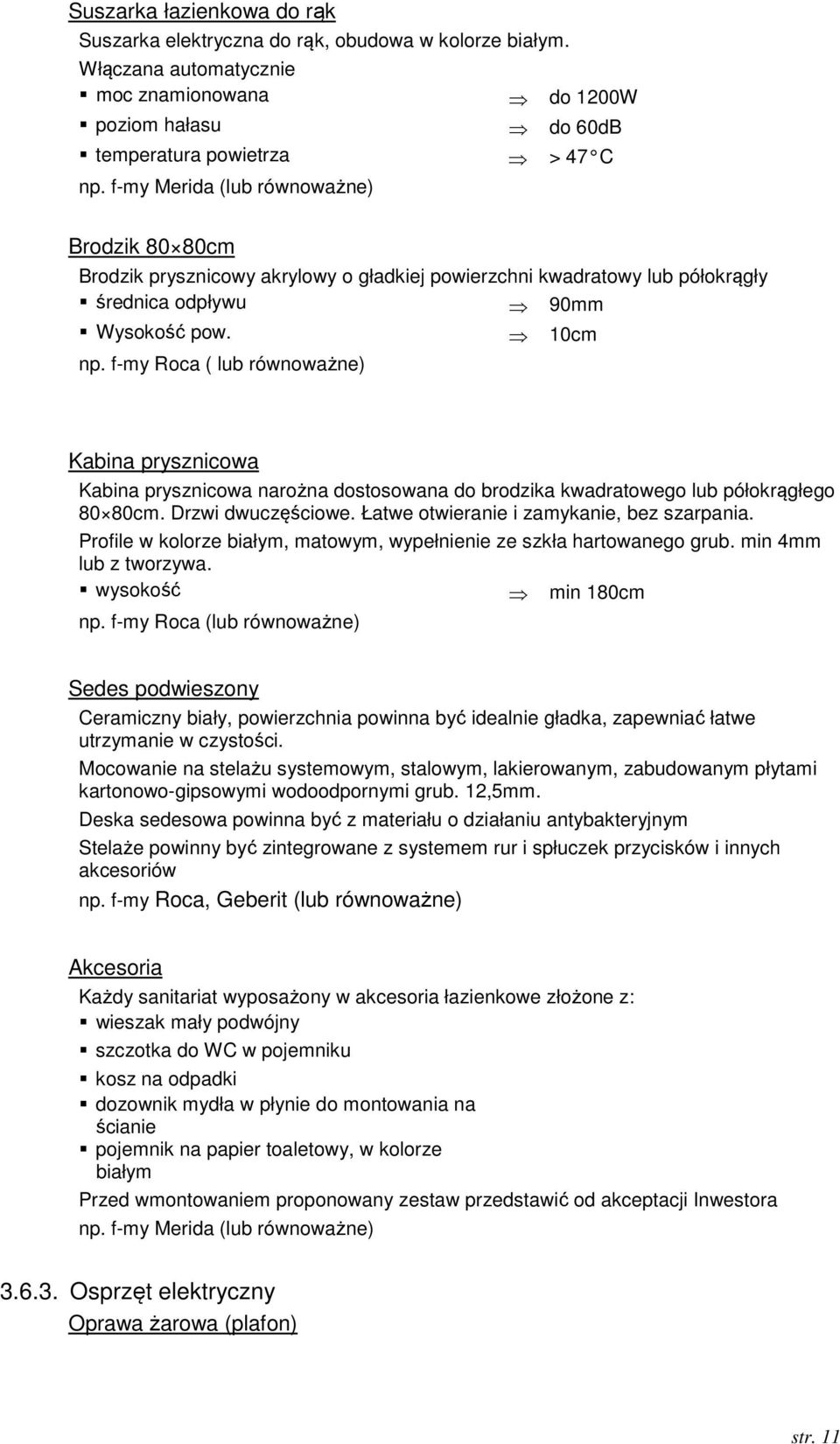 f-my Roca ( lub równoważne) Kabina prysznicowa Kabina prysznicowa narożna dostosowana do brodzika kwadratowego lub półokrągłego 80 80cm. Drzwi dwuczęściowe.