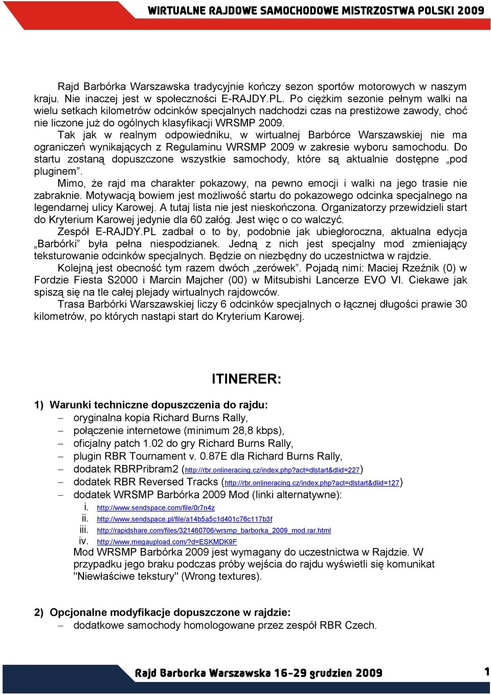 Tak jak w realnym odpowiedniku, w wirtualnej Barbórce Warszawskiej nie ma ograniczeń wynikających z Regulaminu WRSMP 2009 w zakresie wyboru samochodu.