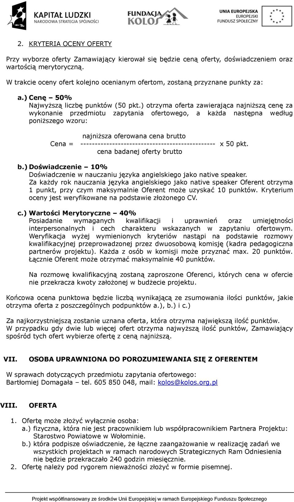 ) otrzyma oferta zawierająca najniższą cenę za wykonanie przedmiotu zapytania ofertowego, a każda następna według poniższego wzoru: najniższa oferowana cena brutto Cena =