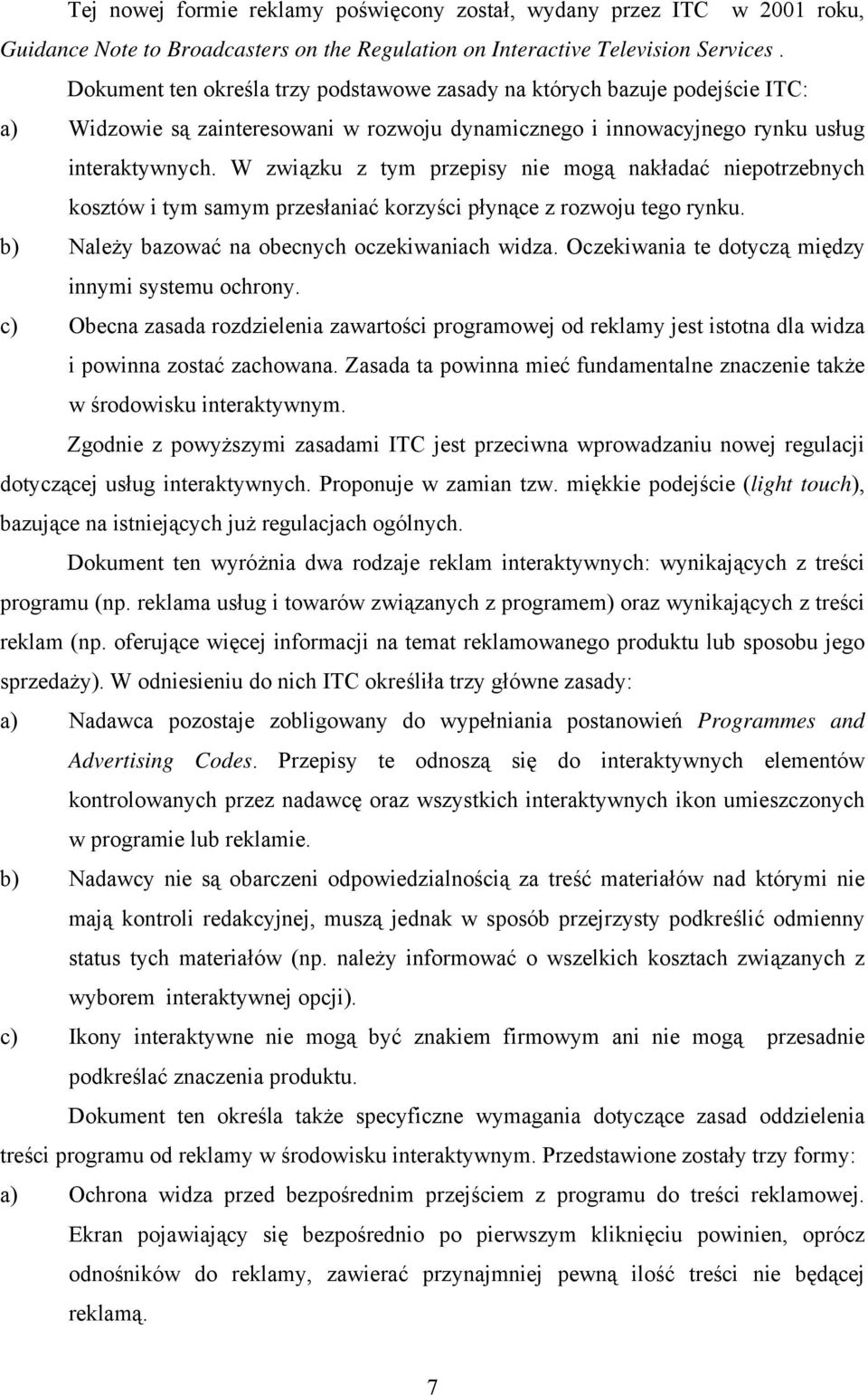 W związku z tym przepisy nie mogą nakładać niepotrzebnych kosztów i tym samym przesłaniać korzyści płynące z rozwoju tego rynku. b) Należy bazować na obecnych oczekiwaniach widza.