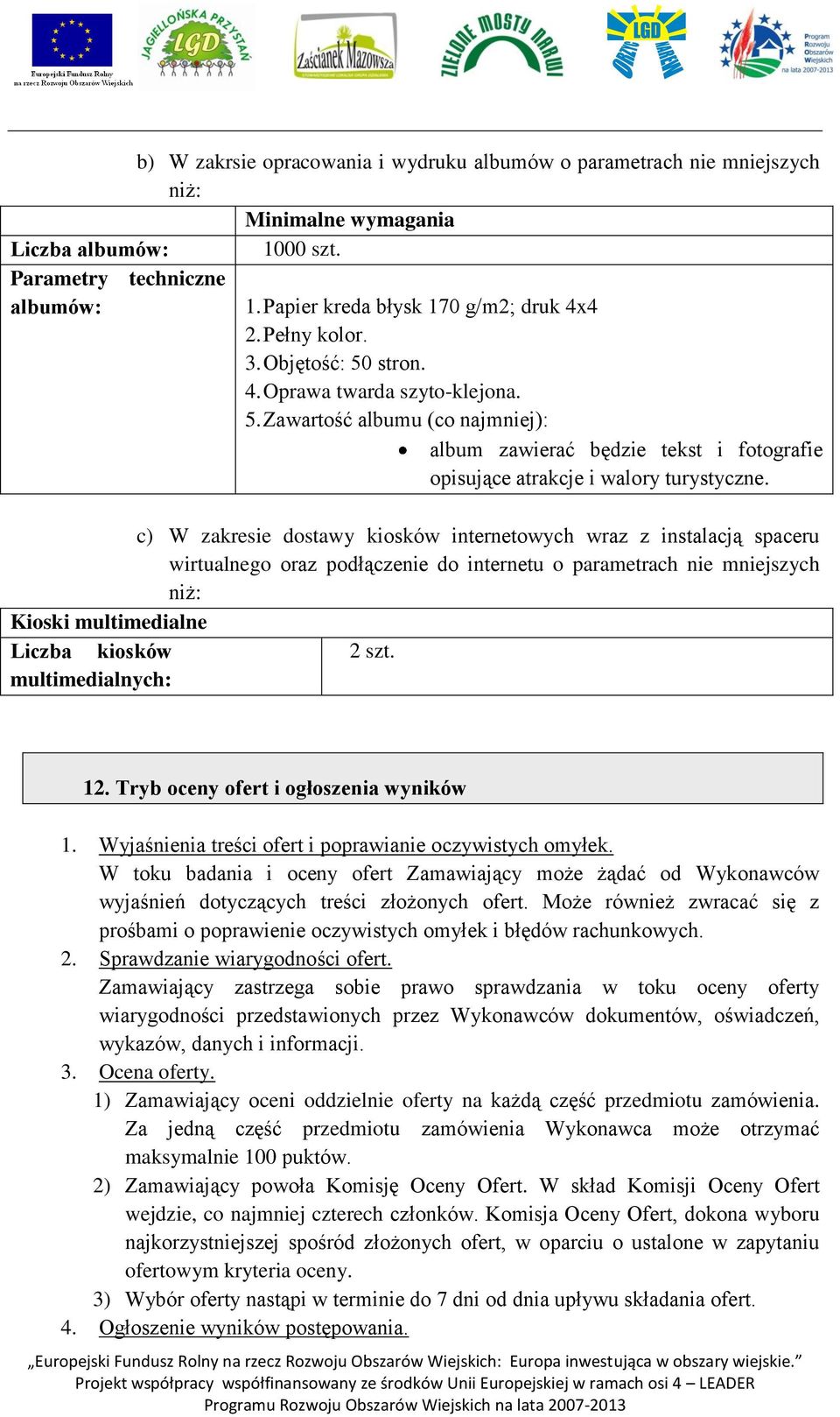 c) W zakresie dostawy kiosków internetowych wraz z instalacją spaceru wirtualnego oraz podłączenie do internetu o parametrach nie mniejszych niż: Kioski multimedialne Liczba kiosków 2 szt.