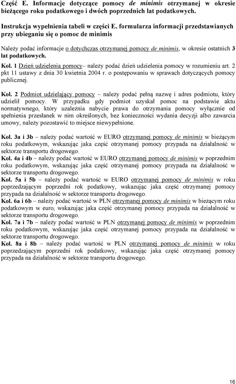 1 Dzień udzielenia pomocy należy podać dzień udzielenia pomocy w rozumieniu art. 2 pkt 11 ustawy z dnia 30 kwietnia 2004 r. o postępowaniu w sprawach dotyczących pomocy publicznej. Kol.