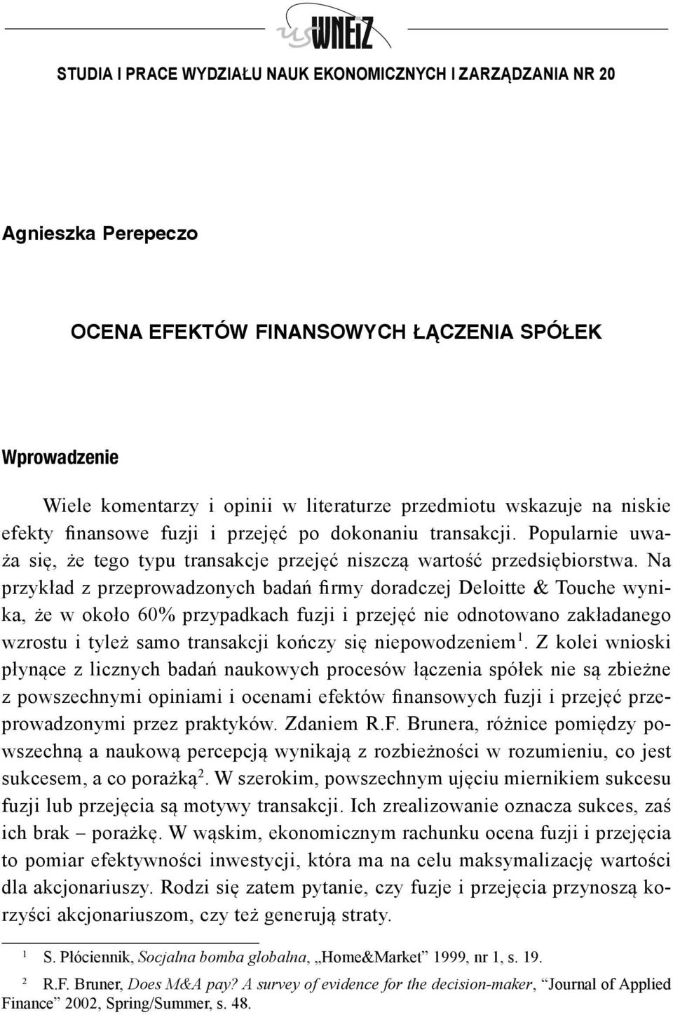 Na przykład z przeprowadzonych badań firmy doradczej Deloitte & Touche wynika, że w około 60% przypadkach fuzji i przejęć nie odnotowano zakładanego wzrostu i tyleż samo transakcji kończy się