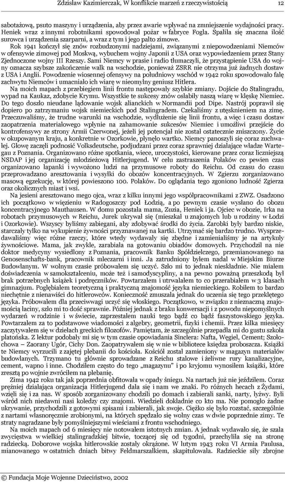 Rok 1941 kończył się znów rozbudzonymi nadziejami, związanymi z niepowodzeniami Niemców w ofensywie zimowej pod Moskwą, wybuchem wojny Japonii z USA oraz wypowiedzeniem przez Stany Zjednoczone wojny