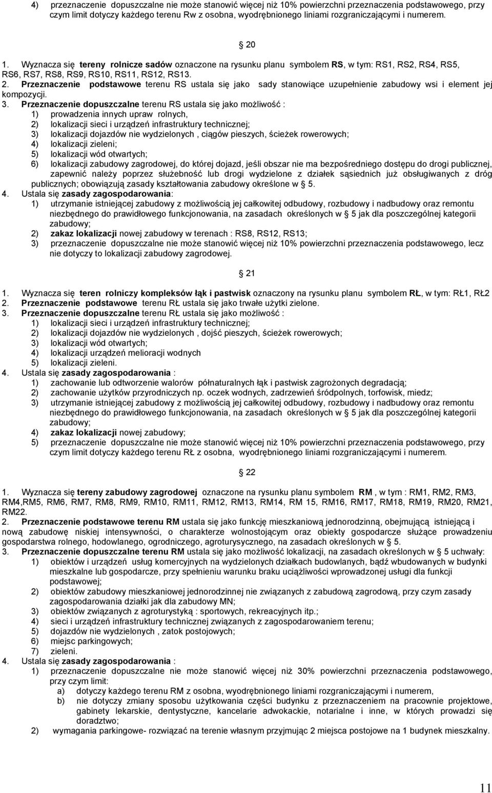 3. Przeznaczenie dopuszczalne terenu RS ustala się jako możliwość : 1) prowadzenia innych upraw rolnych, 2) lokalizacji sieci i urządzeń infrastruktury technicznej; 3) lokalizacji dojazdów nie