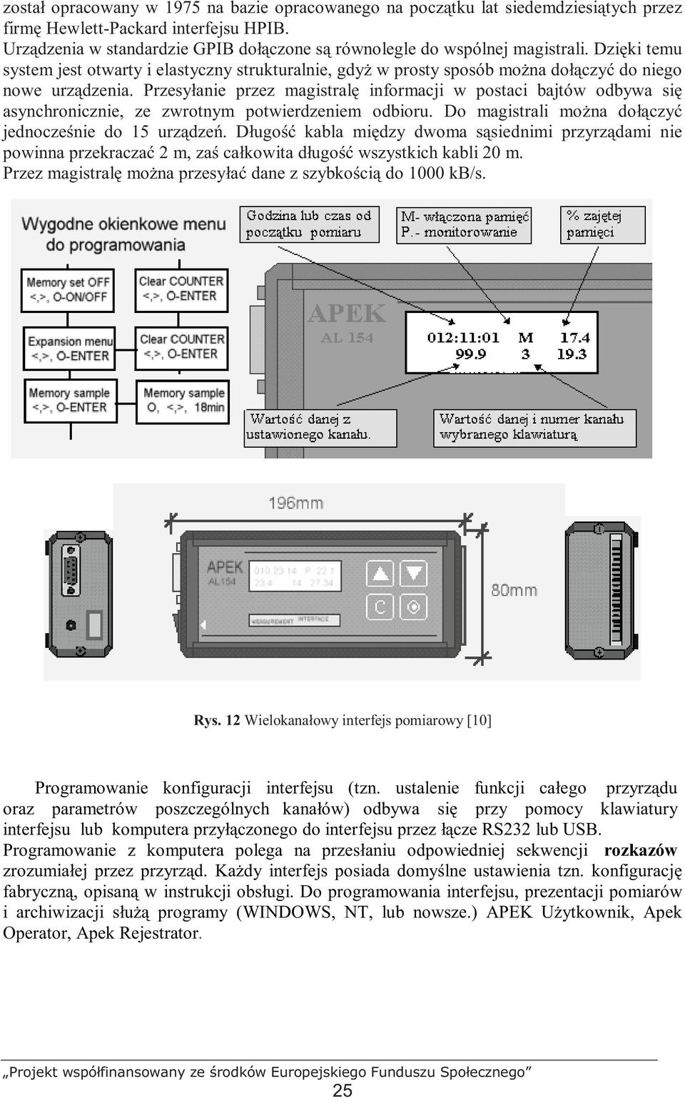 Przesyłanie przez magistralę informacji w postaci bajtów odbywa się asynchronicznie, ze zwrotnym potwierdzeniem odbioru. Do magistrali moŝna dołączyć jednocześnie do 15 urządzeń.