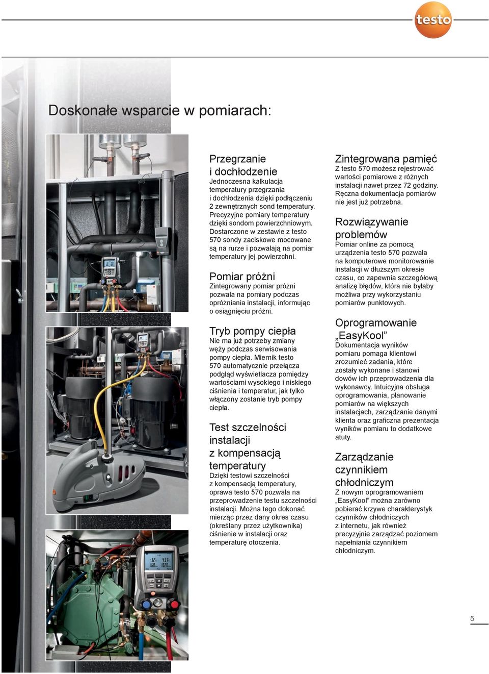 Pomiar próżni Zintegrowany pomiar próżni pozwala na pomiary podczas opróżniania instalacji, informując o osiągnięciu próżni.