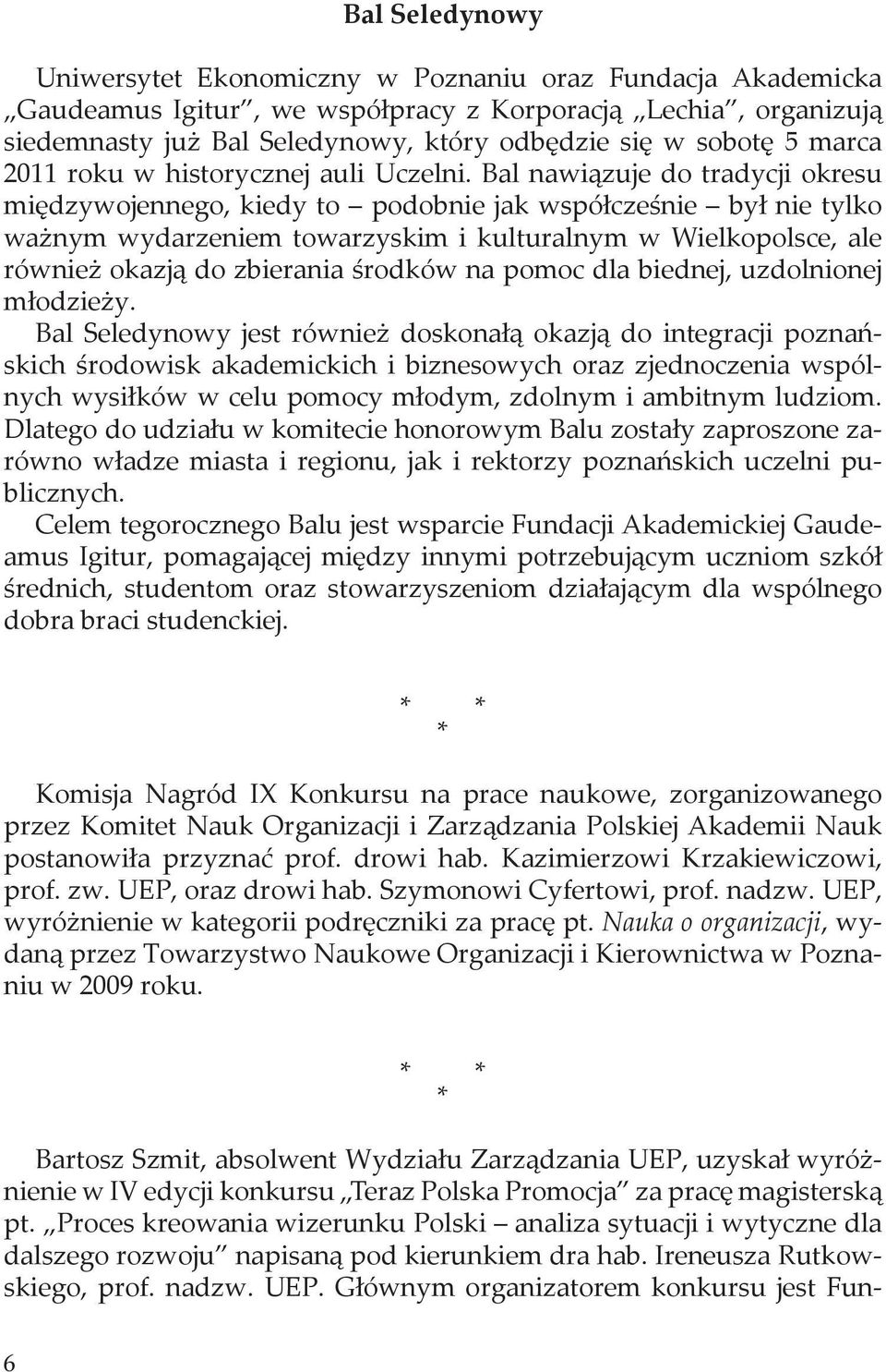 Bal nawiązuje do tradycji okresu międzywojennego, kiedy to podobnie jak współcześnie był nie tylko ważnym wydarzeniem towarzyskim i kulturalnym w Wielkopolsce, ale również okazją do zbierania środków