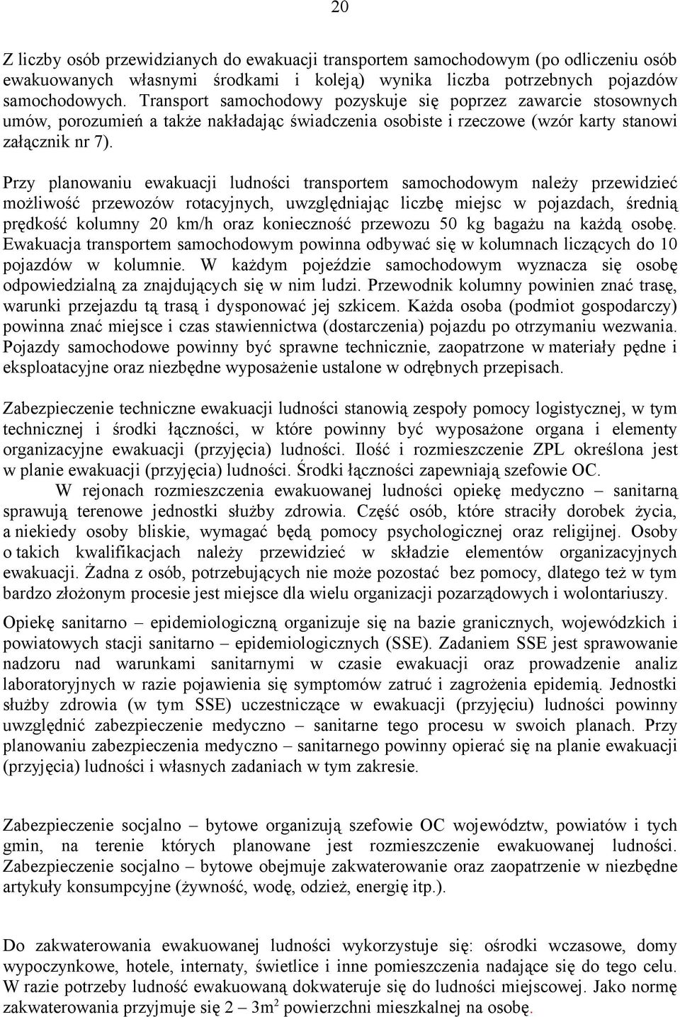 Przy planowaniu ewakuacji ludności transportem samochodowym należy przewidzieć możliwość przewozów rotacyjnych, uwzględniając liczbę miejsc w pojazdach, średnią prędkość kolumny 20 km/h oraz