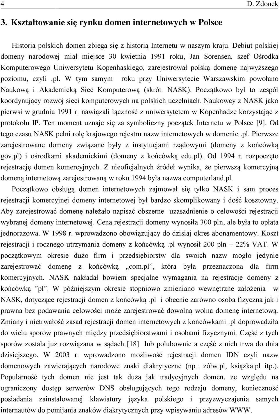 W tym samym roku przy Uniwersytecie Warszawskim powołano Naukową i Akademicką Sieć Komputerową (skrót. NASK). Początkowo był to zespół koordynujący rozwój sieci komputerowych na polskich uczelniach.