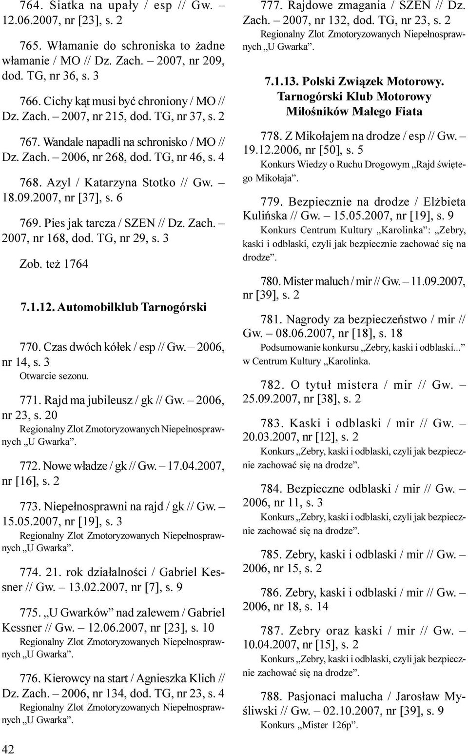 Azyl / Katarzyna Stotko // Gw. 18.09.2007, nr [37], s. 6 769. Pies jak tarcza / SZEN // Dz. Zach. 2007, nr 168, dod. TG, nr 29, s. 3 Zob. te 1764 7.1.12. Automobilklub Tarnogórski 770.