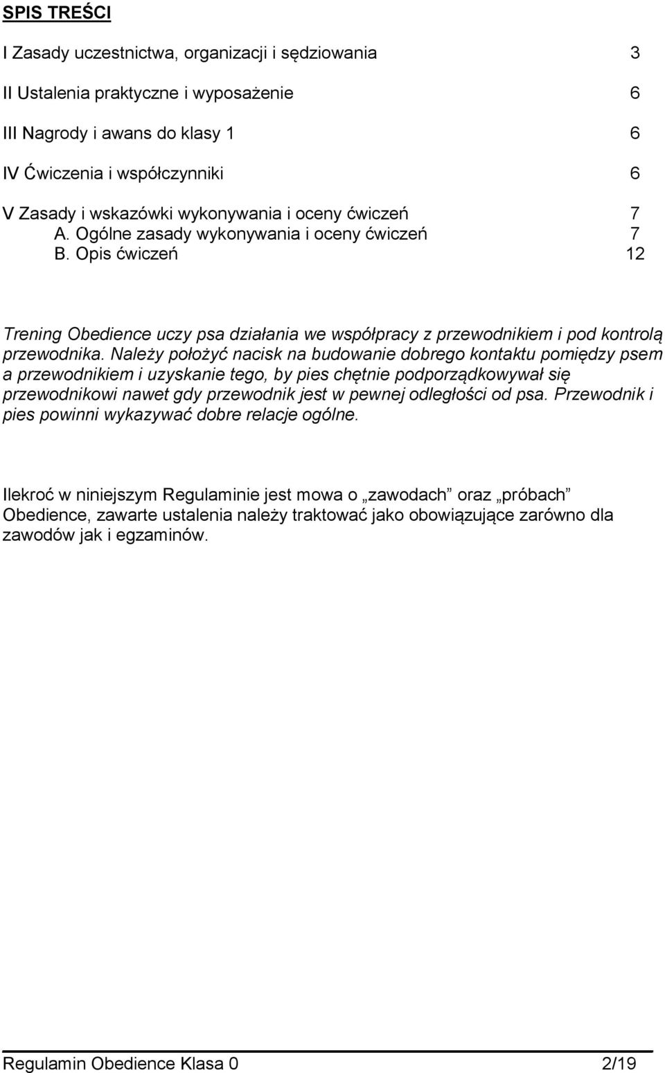 Należy położyć nacisk na budowanie dobrego kontaktu pomiędzy psem a przewodnikiem i uzyskanie tego, by pies chętnie podporządkowywał się przewodnikowi nawet gdy przewodnik jest w pewnej odległości od