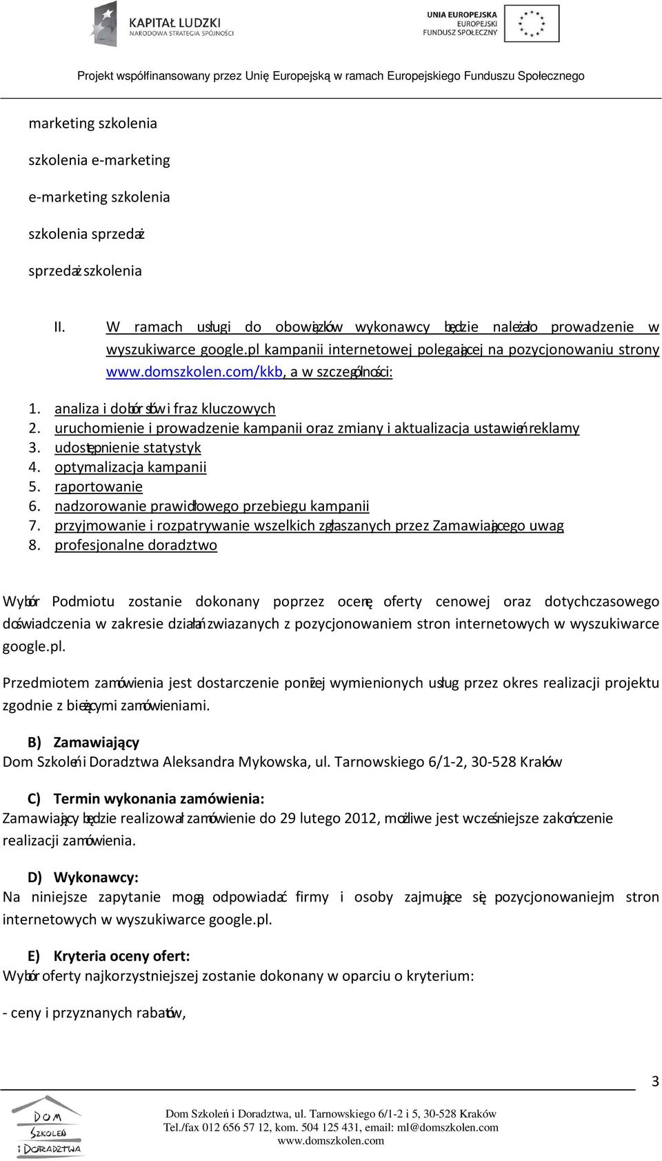 uruchomienie i prowadzenie kampanii oraz zmiany i aktualizacja ustawień reklamy 3. udostępnienie statystyk 4. optymalizacja kampanii 5. raportowanie 6. nadzorowanie prawidłowego przebiegu kampanii 7.