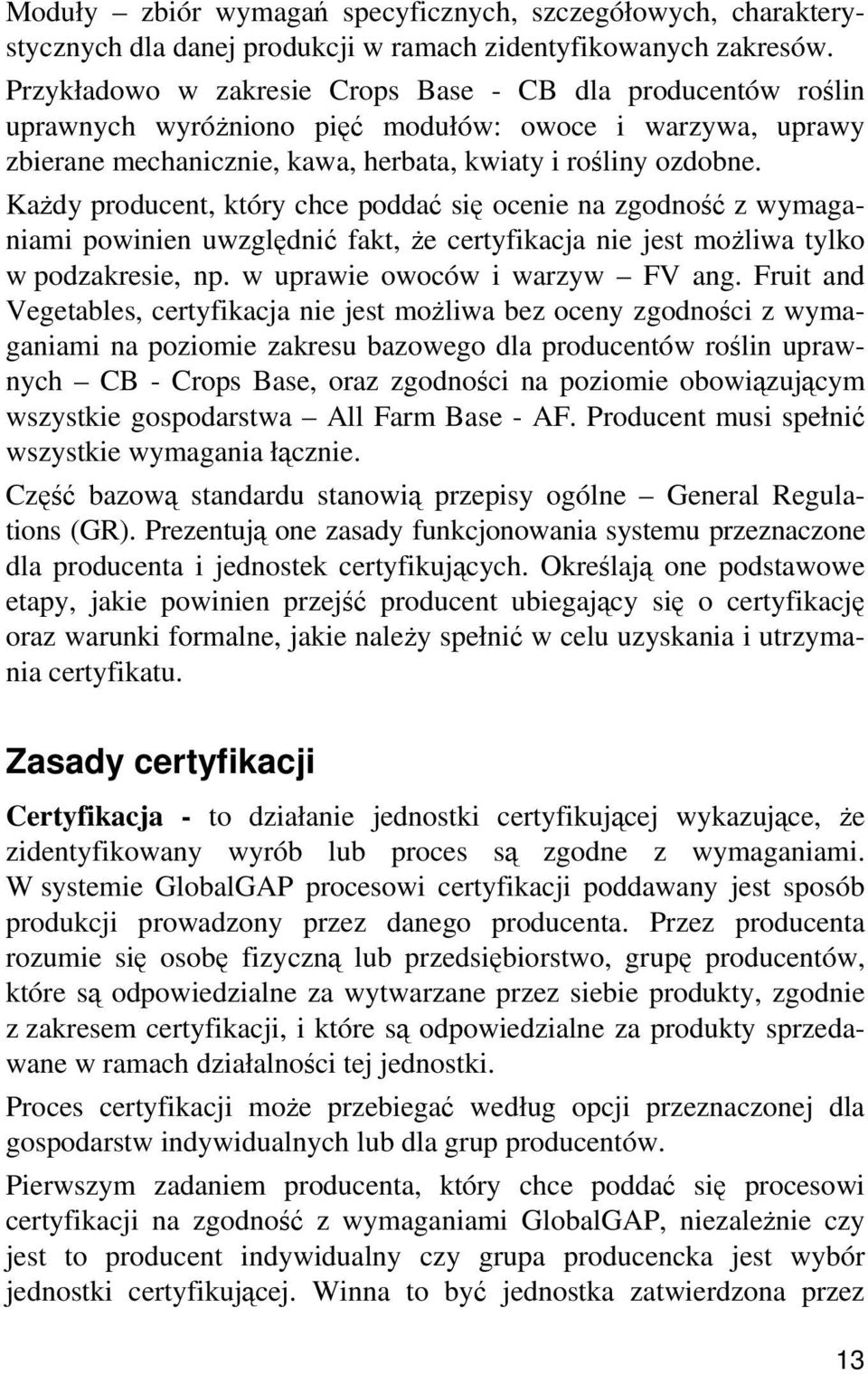 Każdy producent, który chce poddać się ocenie na zgodność z wymaganiami powinien uwzględnić fakt, że certyfikacja nie jest możliwa tylko w podzakresie, np. w uprawie owoców i warzyw FV ang.