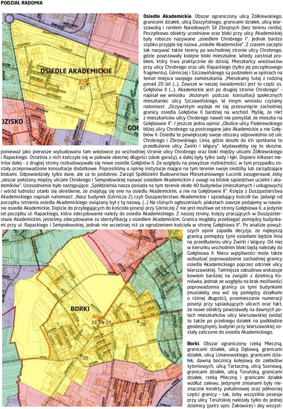 Początkowo obiekty uczelniane oraz bloki przy ulicy Akademickiej były roboczo nazywane osiedlem Chrobrego I. Jednak bardzo szybko przyjęła się nazwa osiedle Akademickie.