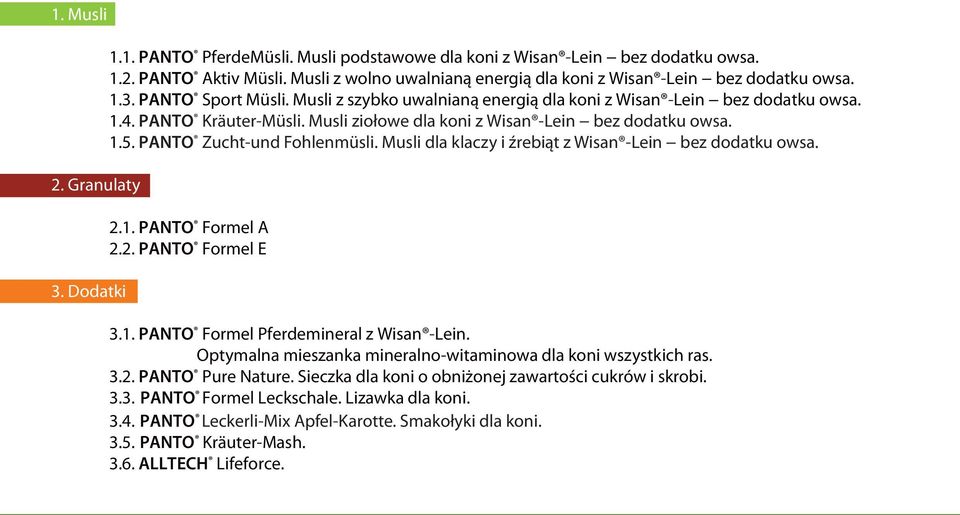 Musli ziołowe dla koni z Wisan -Lein bez dodatku owsa. 1.5. PANTO Zucht-und Fohlenmüsli. Musli dla klaczy i źrebiąt z Wisan -Lein bez dodatku owsa. 2.1. PANTO Formel A 2.2. PANTO Formel E 3.1. PANTO Formel Pferdemineral z Wisan -Lein.