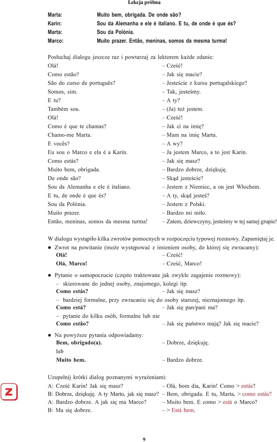 A ty? Também sou. (Ja) te jestem. Olá! Czeœæ! Como é que te chamas? Jak ci na imiê? Chamo-me Marta. Mam na imiê Marta. E vocês? A wy? Eu sou o Marco e ela é a Karin. Ja jestem Marco, a to jest Karin.