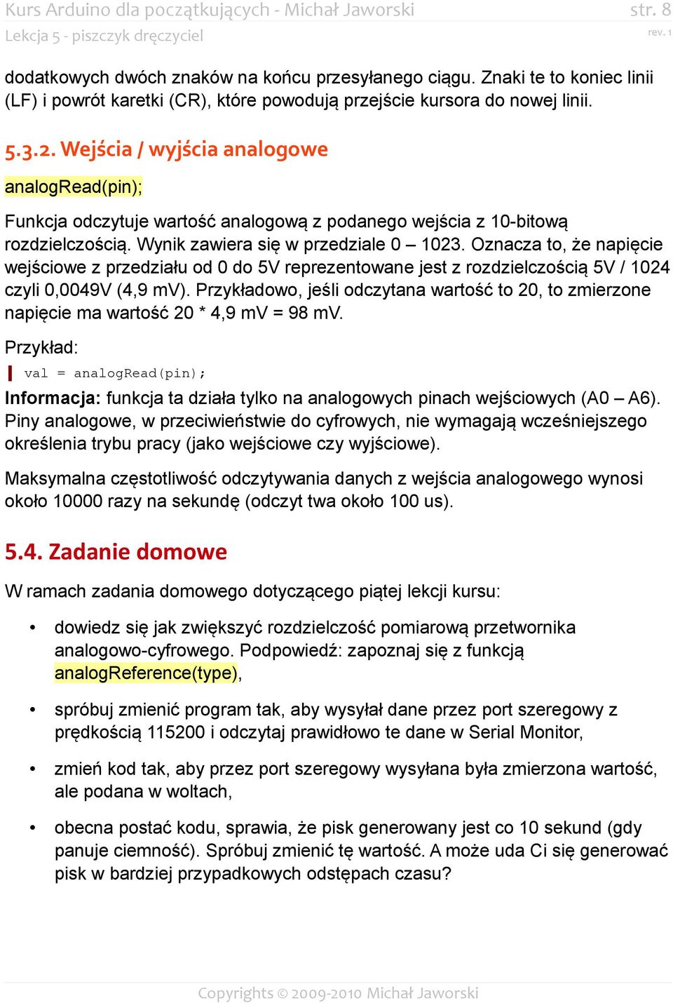 Wejścia / wyjścia analogowe analogread(pin); Funkcja odczytuje wartość analogową z podanego wejścia z 10-bitową rozdzielczością. Wynik zawiera się w przedziale 0 1023.