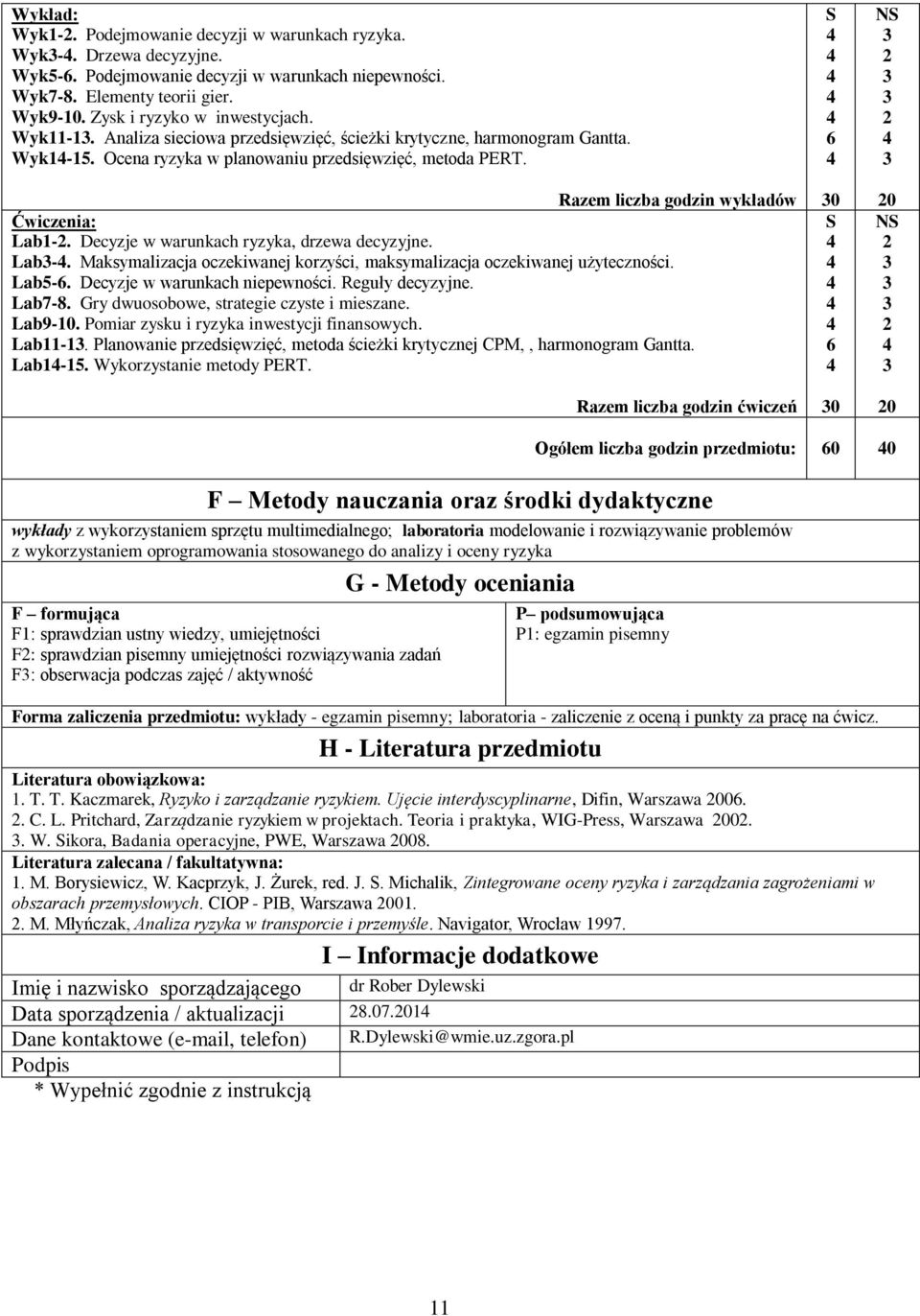 Decyzje w warunkach ryzyka, drzewa decyzyjne. Lab-. Maksymalizacja oczekiwanej korzyści, maksymalizacja oczekiwanej użyteczności. Lab5-6. Decyzje w warunkach niepewności. Reguły decyzyjne. Lab7-8.