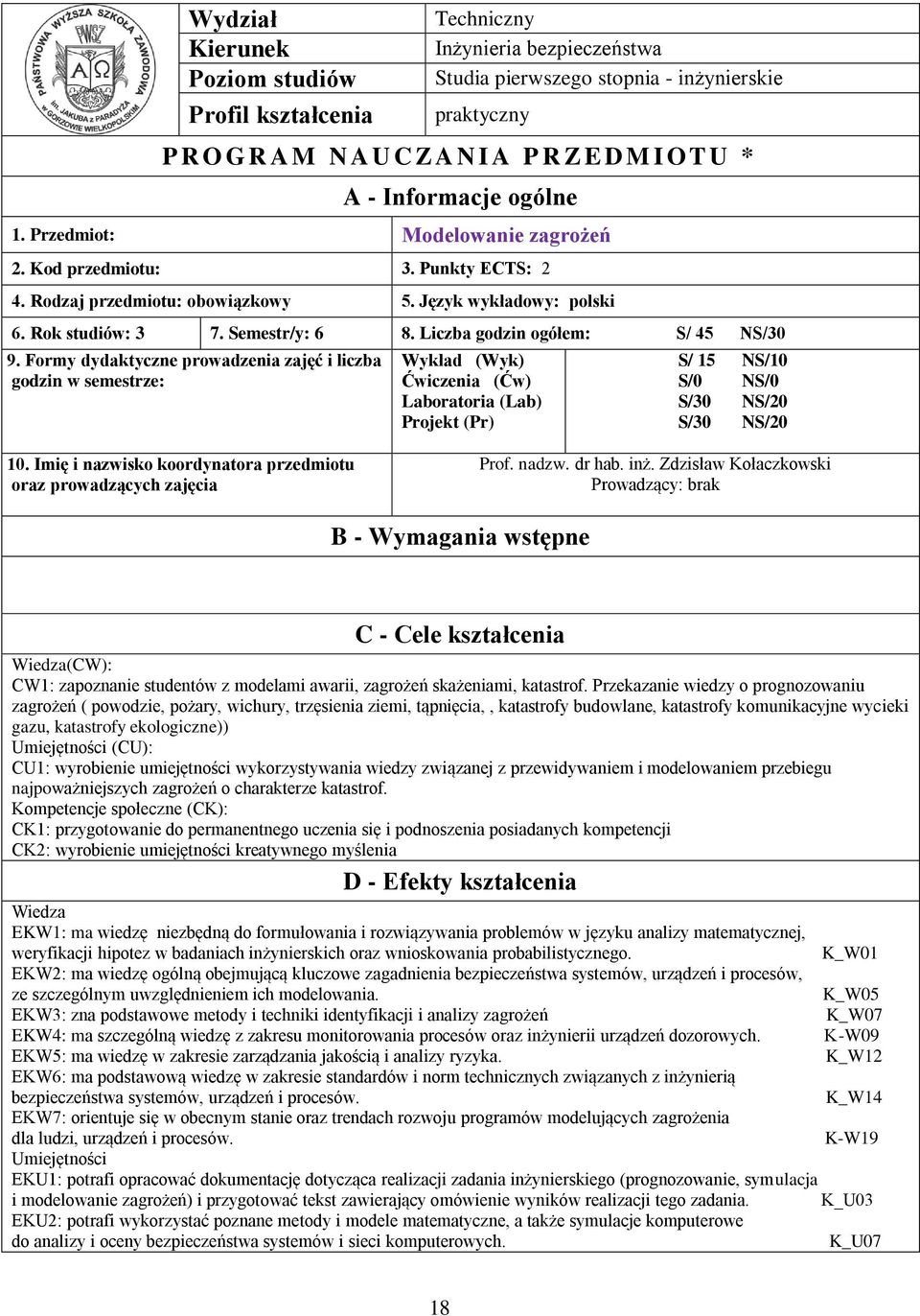 Liczba godzin ogółem: S/ 5 NS/0 9. Formy dydaktyczne prowadzenia zajęć i liczba godzin w semestrze: Wykład (Wyk) Ćwiczenia (Ćw) Laboratoria (Lab) Projekt (Pr) S/ 5 NS/0 S/0 NS/0 S/0 NS/0 S/0 NS/0 0.