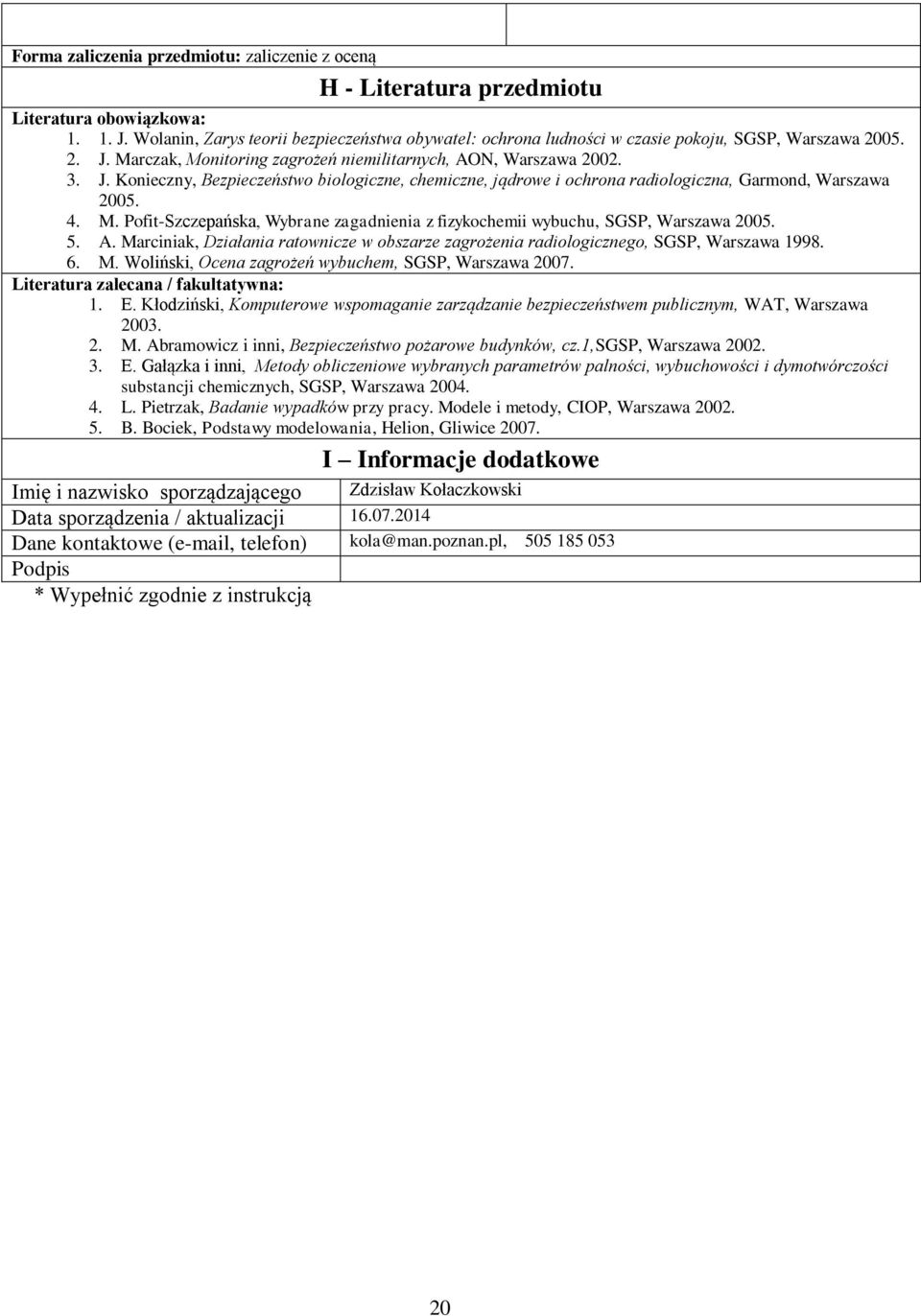 Marczak, Monitoring zagrożeń niemilitarnych, AON, Warszawa 00.. J. Konieczny, Bezpieczeństwo biologiczne, chemiczne, jądrowe i ochrona radiologiczna, Garmond, Warszawa 005.. M. Pofit-Szczepańska, Wybrane zagadnienia z fizykochemii wybuchu, SGSP, Warszawa 005.