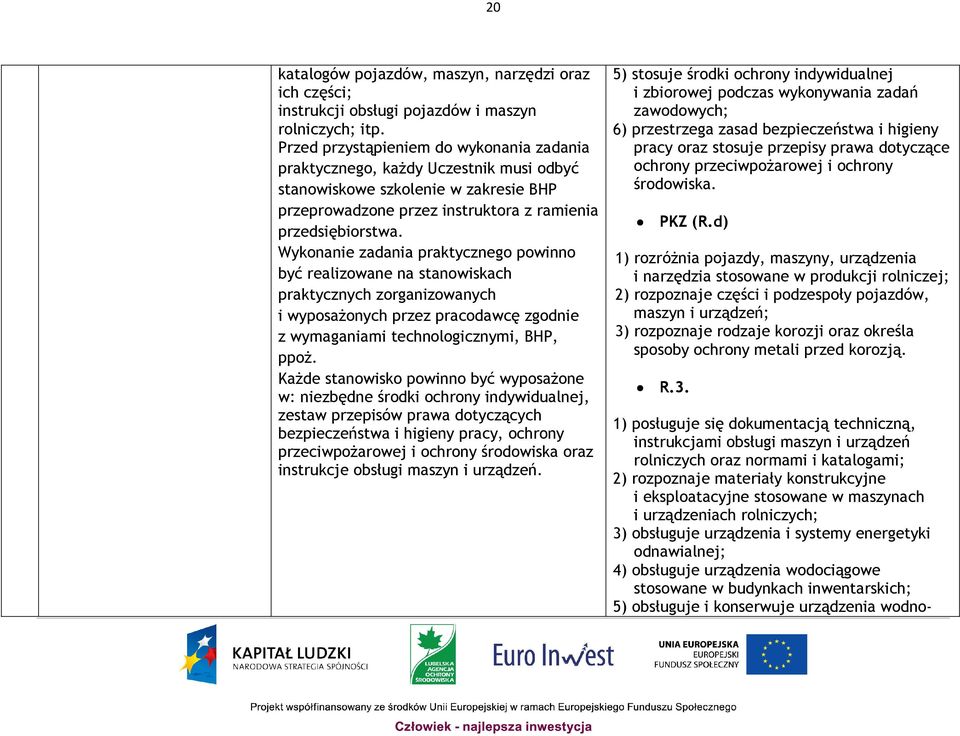 Wykonanie zadania praktycznego powinno być realizowane na stanowiskach praktycznych zorganizowanych i wyposażonych przez pracodawcę zgodnie z wymaganiami technologicznymi, BHP, ppoż.