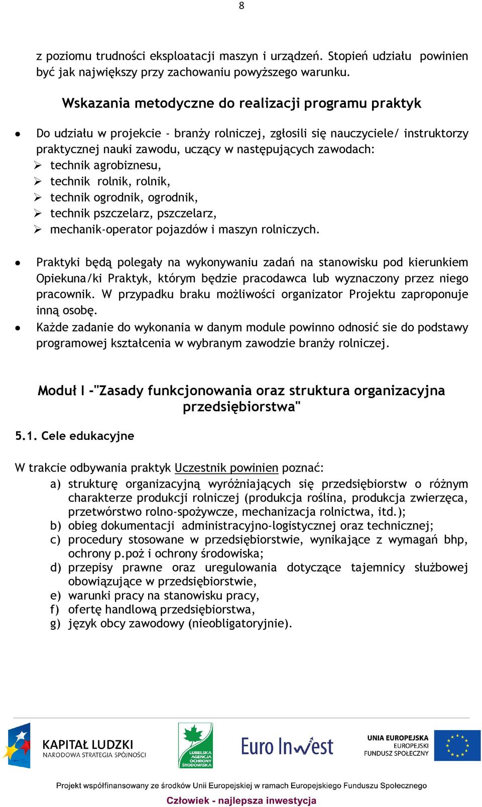 technik agrobiznesu, technik rolnik, rolnik, technik ogrodnik, ogrodnik, technik pszczelarz, pszczelarz, mechanik-operator pojazdów i maszyn rolniczych.