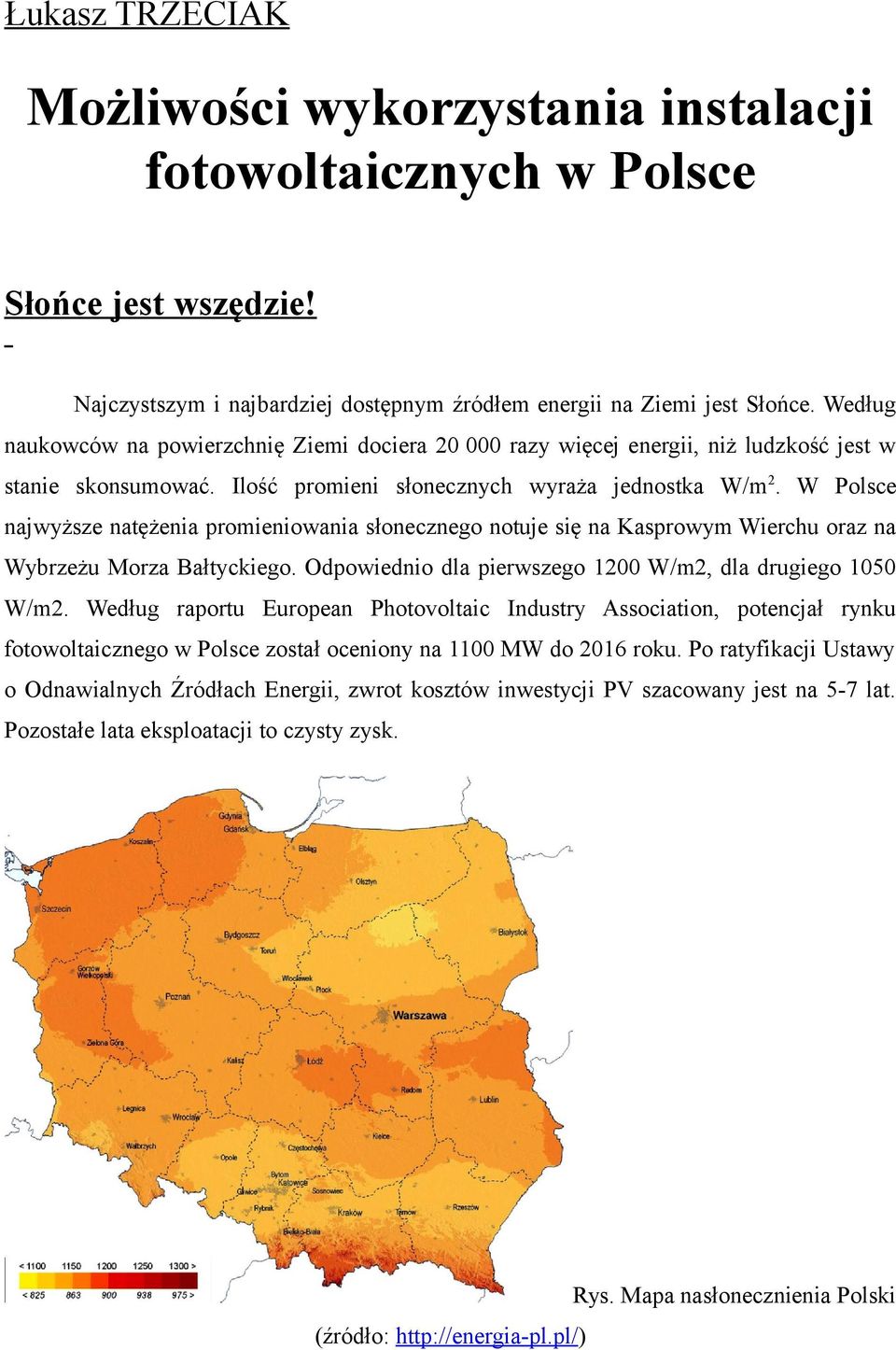 W Polsce najwyższe natężenia promieniowania słonecznego notuje się na Kasprowym Wierchu oraz na Wybrzeżu Morza Bałtyckiego. Odpowiednio dla pierwszego 1200 W/m2, dla drugiego 1050 W/m2.