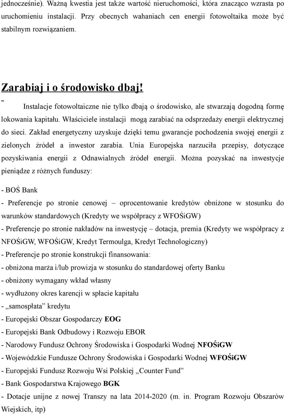 Właściciele instalacji mogą zarabiać na odsprzedaży energii elektrycznej do sieci. Zakład energetyczny uzyskuje dzięki temu gwarancje pochodzenia swojej energii z zielonych źródeł a inwestor zarabia.