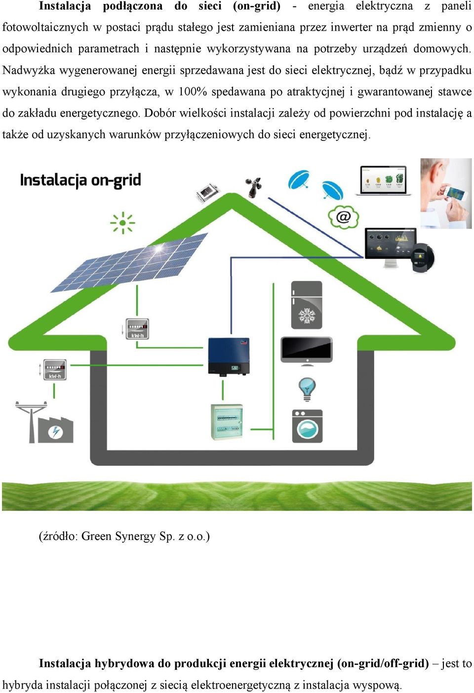 Nadwyżka wygenerowanej energii sprzedawana jest do sieci elektrycznej, bądź w przypadku wykonania drugiego przyłącza, w 100% spedawana po atraktycjnej i gwarantowanej stawce do zakładu