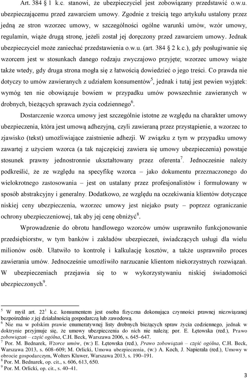 zawarciem umowy. Jednak ubezpieczyciel może zaniechać przedstawienia o.w.u. (art. 384 2 k.c.), gdy posługiwanie się wzorcem jest w stosunkach danego rodzaju zwyczajowo przyjęte; wzorzec umowy wiąże także wtedy, gdy druga strona mogła się z łatwością dowiedzieć o jego treści.