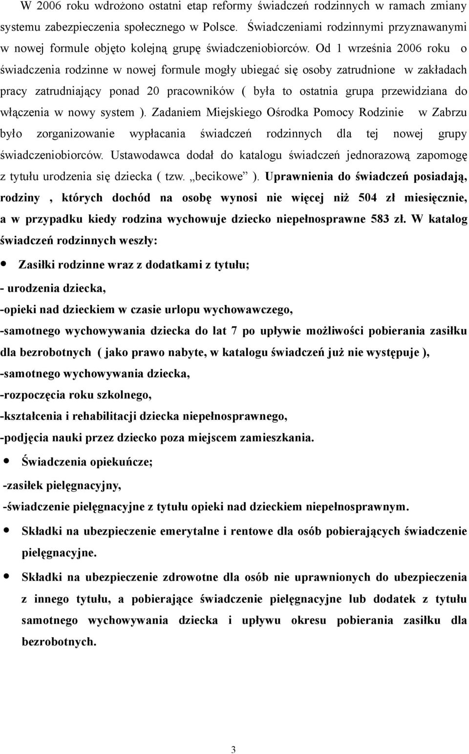 Od 1 września 2006 roku o świadczenia rodzinne w nowej formule mogły ubiegać się osoby zatrudnione w zakładach pracy zatrudniający ponad 20 pracowników ( była to ostatnia grupa przewidziana do