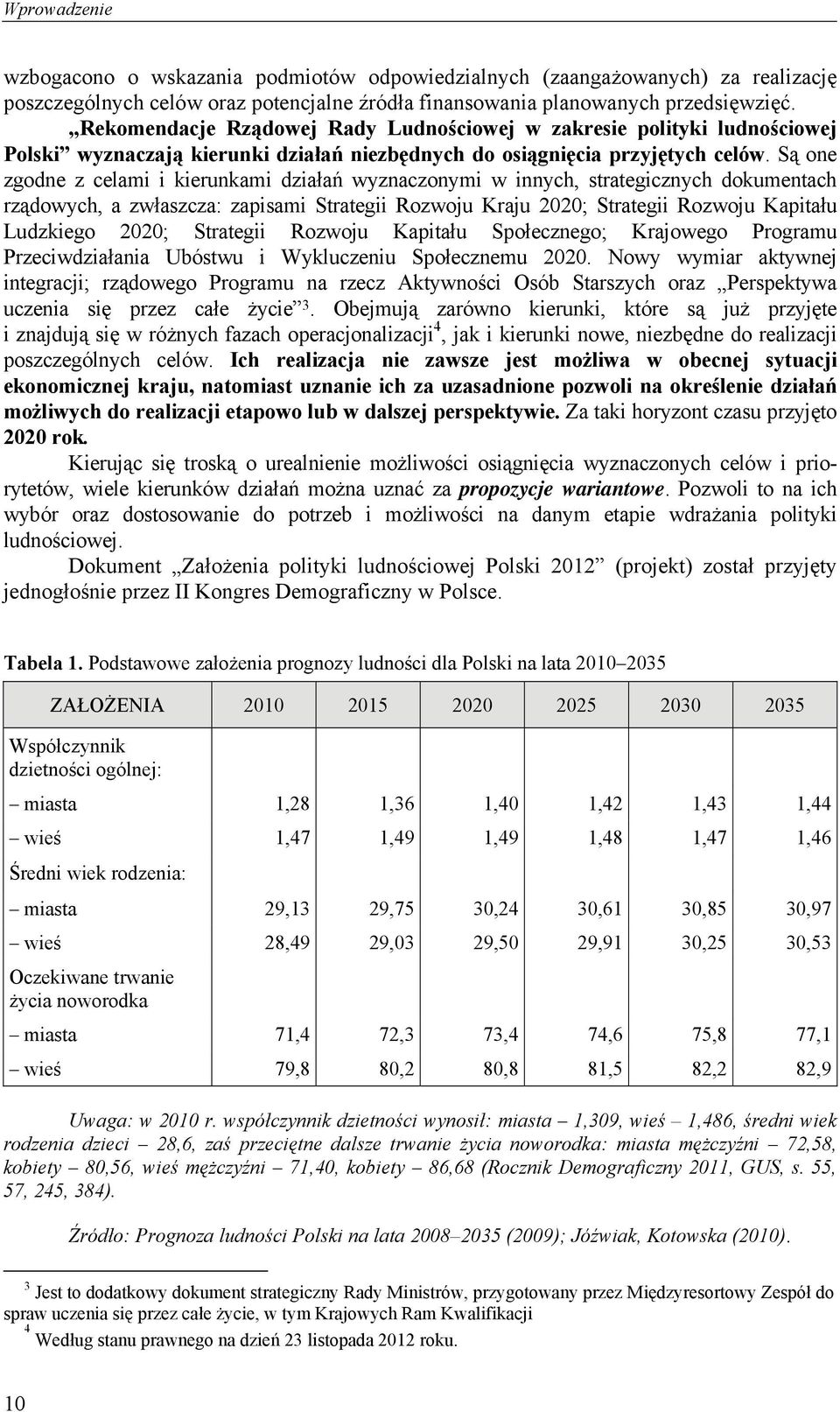 Są one zgodne z celami i kierunkami działań wyznaczonymi w innych, strategicznych dokumentach rządowych, a zwłaszcza: zapisami Strategii Rozwoju Kraju 2020; Strategii Rozwoju Kapitału Ludzkiego 2020;